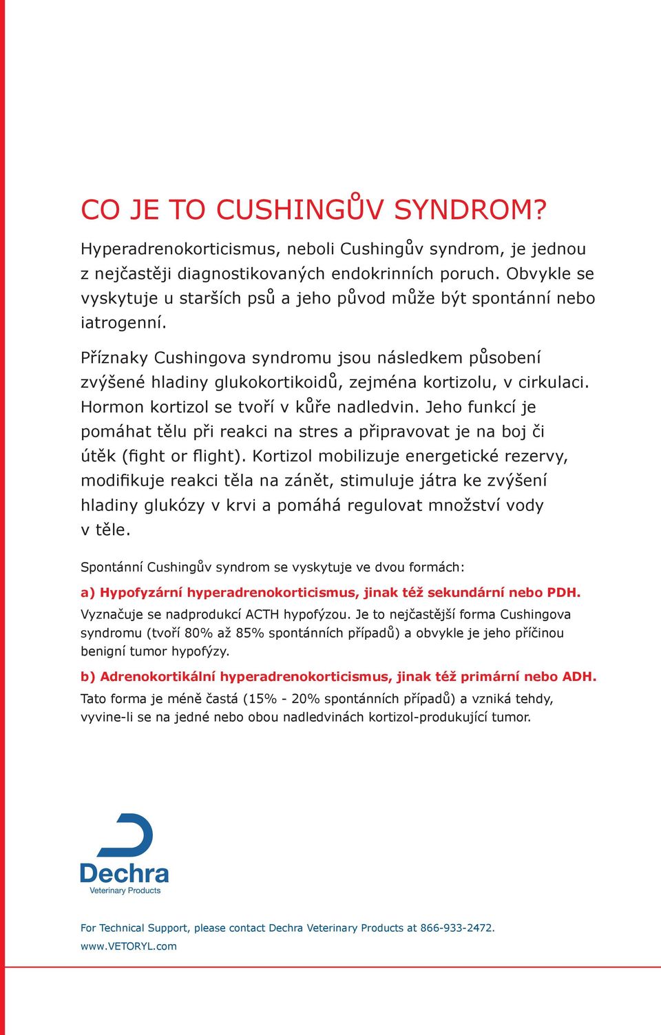 Příznaky Cushingova syndromu jsou následkem působení zvýšené hladiny glukokortikoidů, zejména kortizolu, v cirkulaci. Hormon kortizol se tvoří v kůře nadledvin.