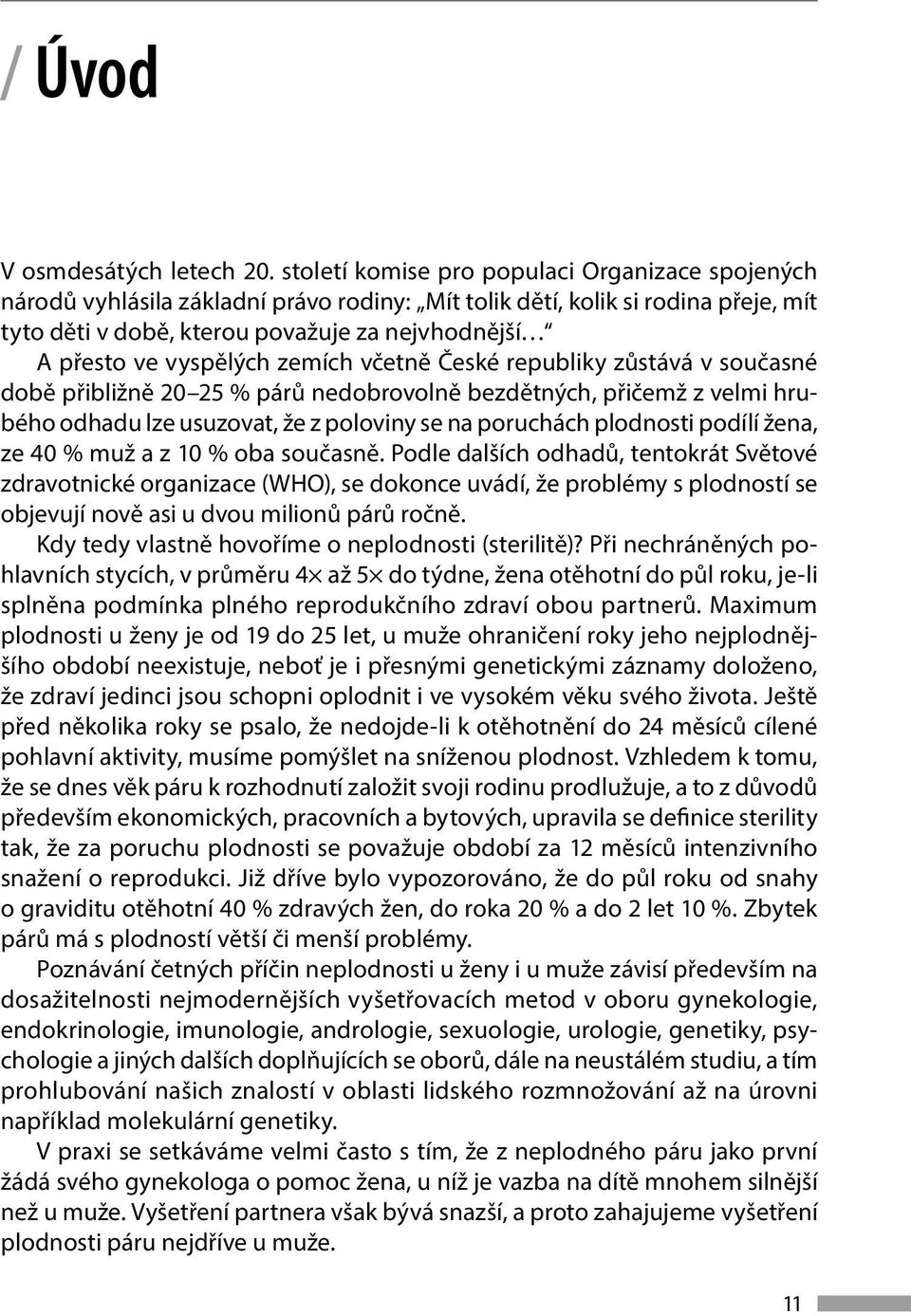 vyspělých zemích včetně České republiky zůstává v současné době přibližně 20 25 % párů nedobrovolně bezdětných, přičemž z velmi hrubého odhadu lze usuzovat, že z poloviny se na poruchách plodnosti