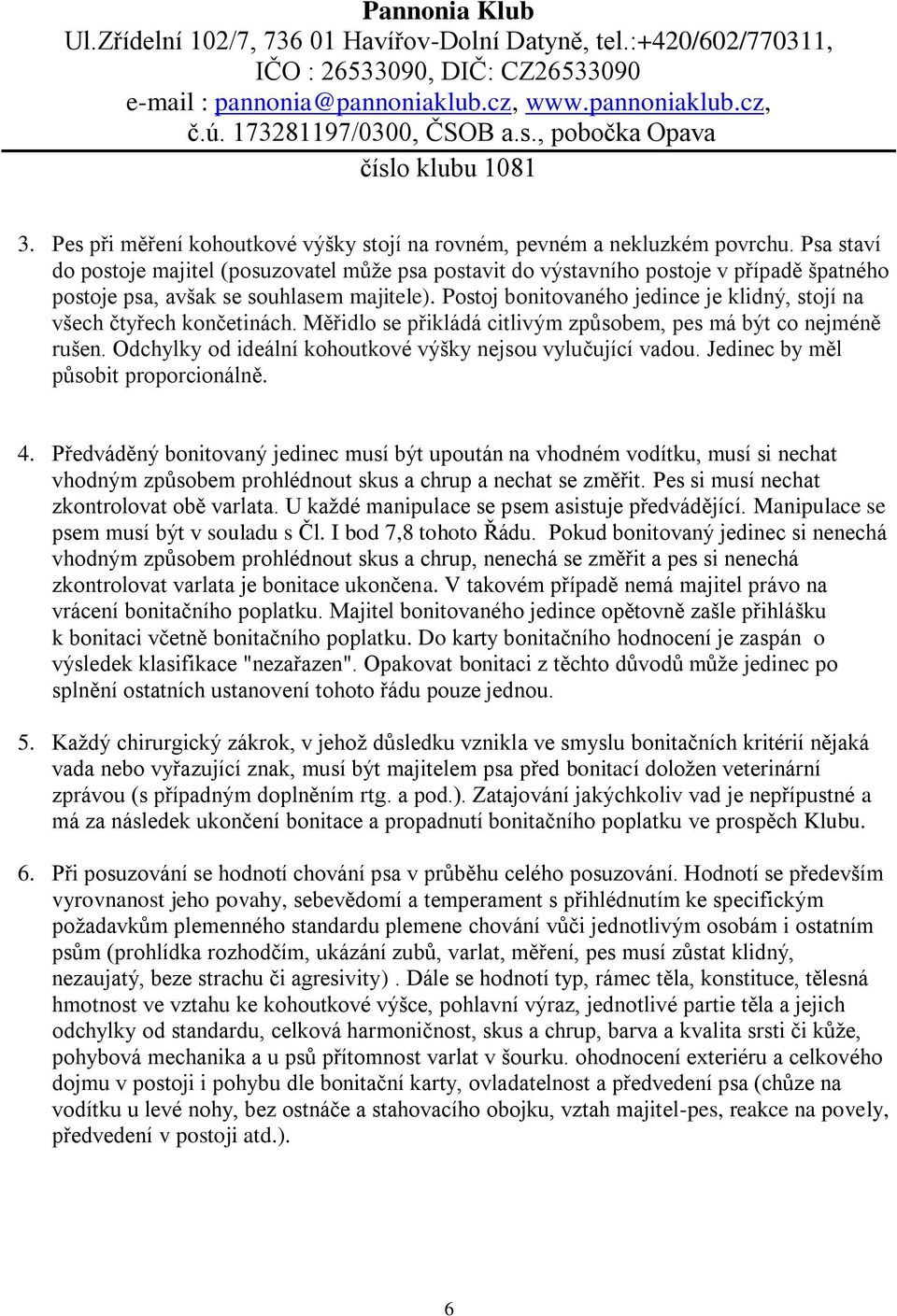 Postoj bonitovaného jedince je klidný, stojí na všech čtyřech končetinách. Měřidlo se přikládá citlivým způsobem, pes má být co nejméně rušen.