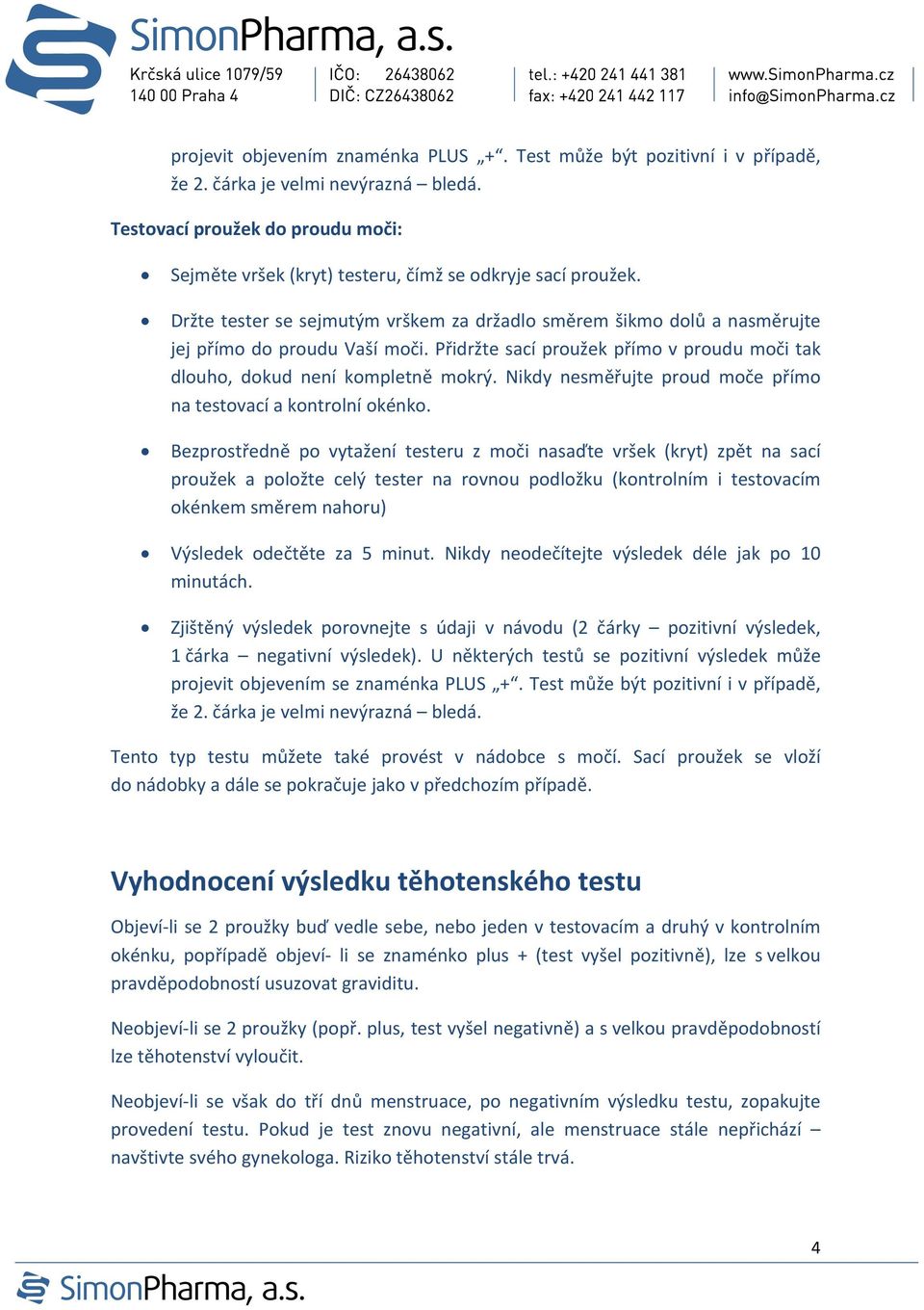 Přidržte sací proužek přímo v proudu moči tak dlouho, dokud není kompletně mokrý. Nikdy nesměřujte proud moče přímo na testovací a kontrolní okénko.