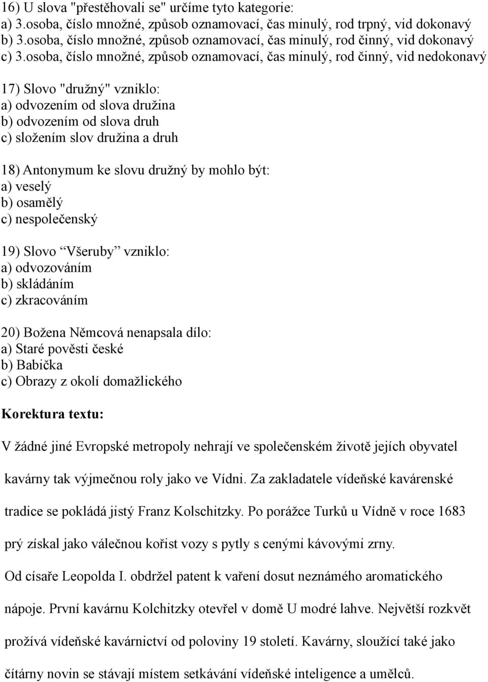 osoba, číslo množné, způsob oznamovací, čas minulý, rod činný, vid nedokonavý 17) Slovo "družný" vzniklo: a) odvozením od slova družina b) odvozením od slova druh c) složením slov družina a druh 18)