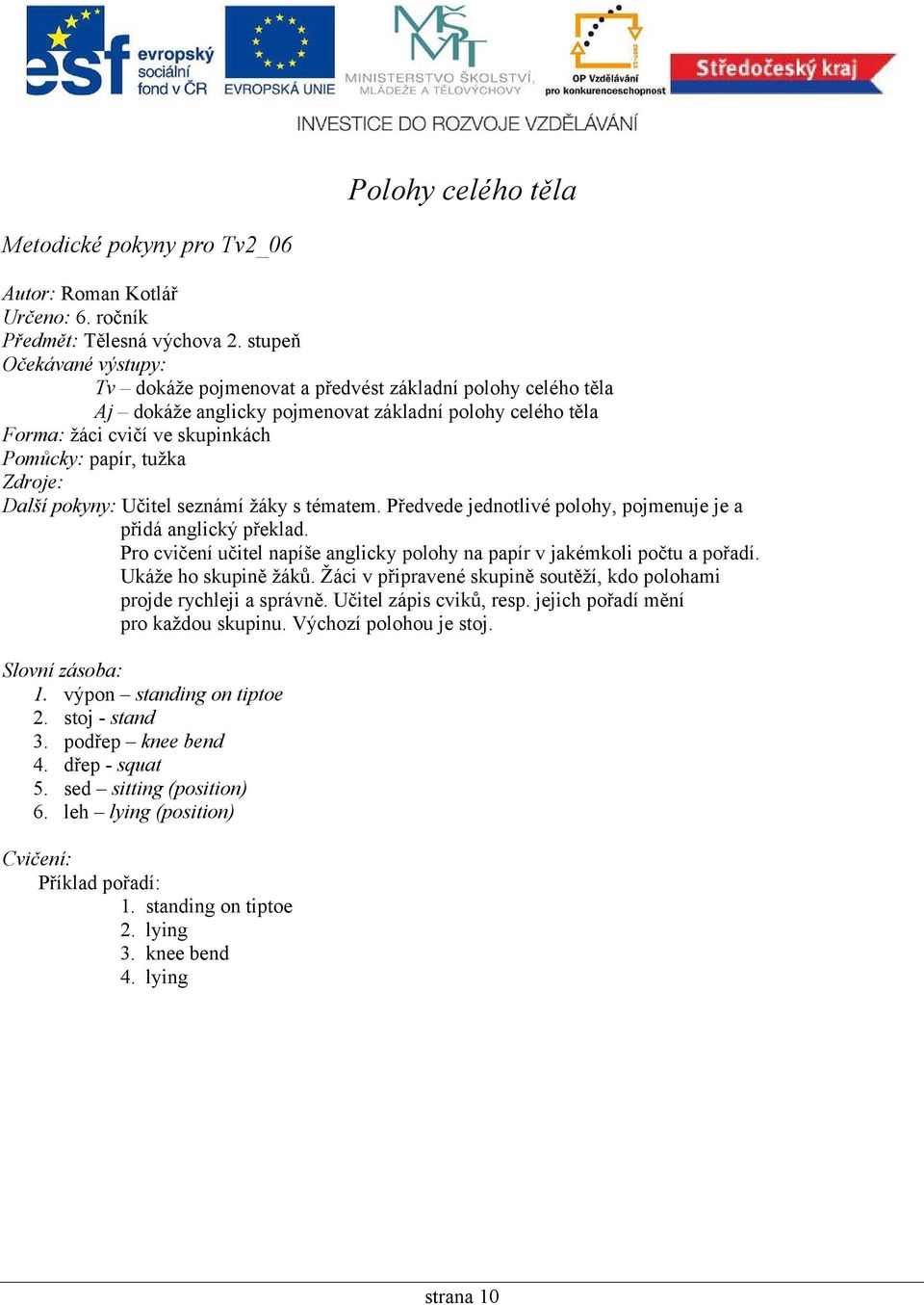 seznámí žáky s tématem. Předvede jednotlivé polohy, pojmenuje je a přidá anglický překlad. Pro cvičení učitel napíše anglicky polohy na papír v jakémkoli počtu a pořadí. Ukáže ho skupině žáků.