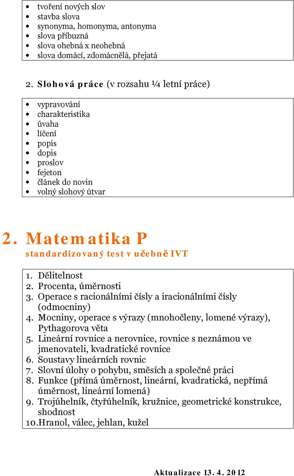 Dělitelnost 2. Procenta, úměrnosti 3. Operace s racionálními čísly a iracionálními čísly (odmocniny) 4. Mocniny, operace s výrazy (mnohočleny, lomené výrazy), Pythagorova věta 5.