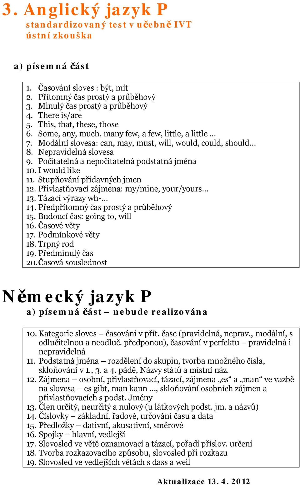 Počitatelná a nepočitatelná podstatná jména 10. I would like 11. Stupňování přídavných jmen 12. Přivlastňovací zájmena: my/mine, your/yours 13. Tázací výrazy wh- 14.