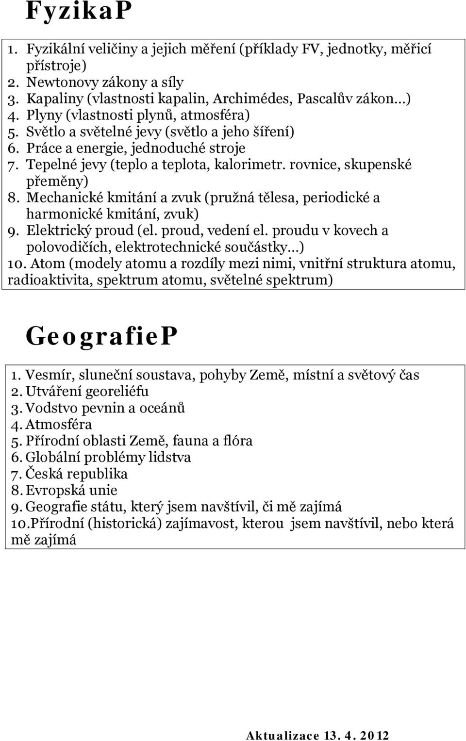 Mechanické kmitání a zvuk (pružná tělesa, periodické a harmonické kmitání, zvuk) 9. Elektrický proud (el. proud, vedení el. proudu v kovech a polovodičích, elektrotechnické součástky ) 10.