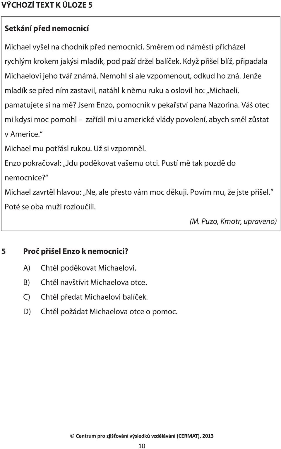 Jsem Enzo, pomocník v pekařství pana Nazorina. Váš otec mi kdysi moc pomohl zařídil mi u americké vlády povolení, abych směl zůstat v Americe. Michael mu potřásl rukou. Už si vzpomněl.