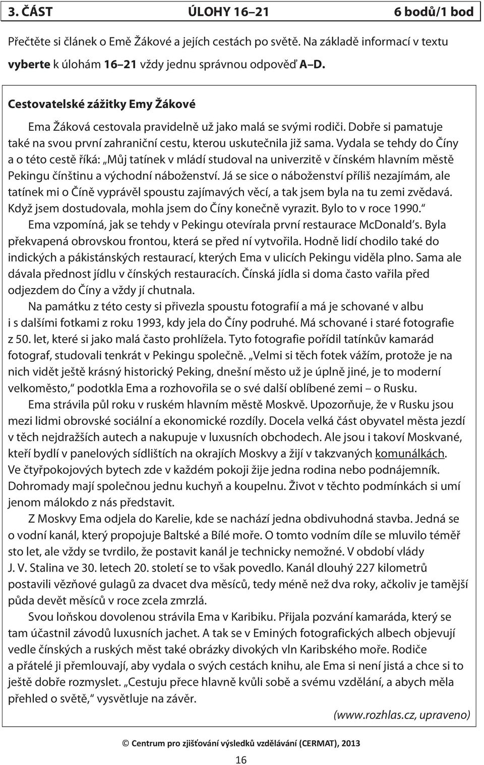 Vydala se tehdy do Číny a o této cestě říká: Můj tatínek v mládí studoval na univerzitě v čínském hlavním městě Pekingu čínštinu a východní náboženství.