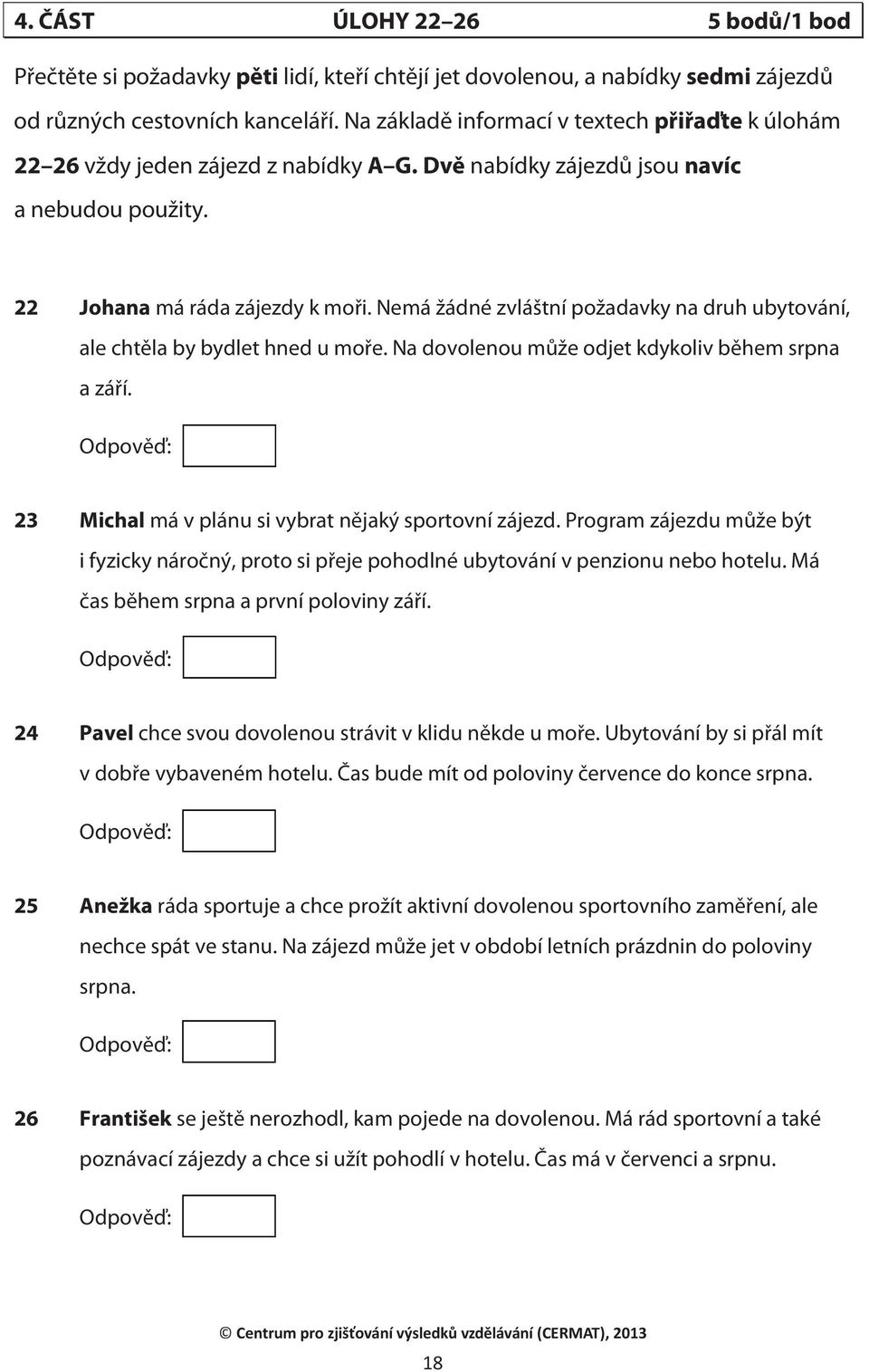 Nemá žádné zvláštní požadavky na druh ubytování, ale chtěla by bydlet hned u moře. Na dovolenou může odjet kdykoliv během srpna a září. 23 Michal má v plánu si vybrat nějaký sportovní zájezd.