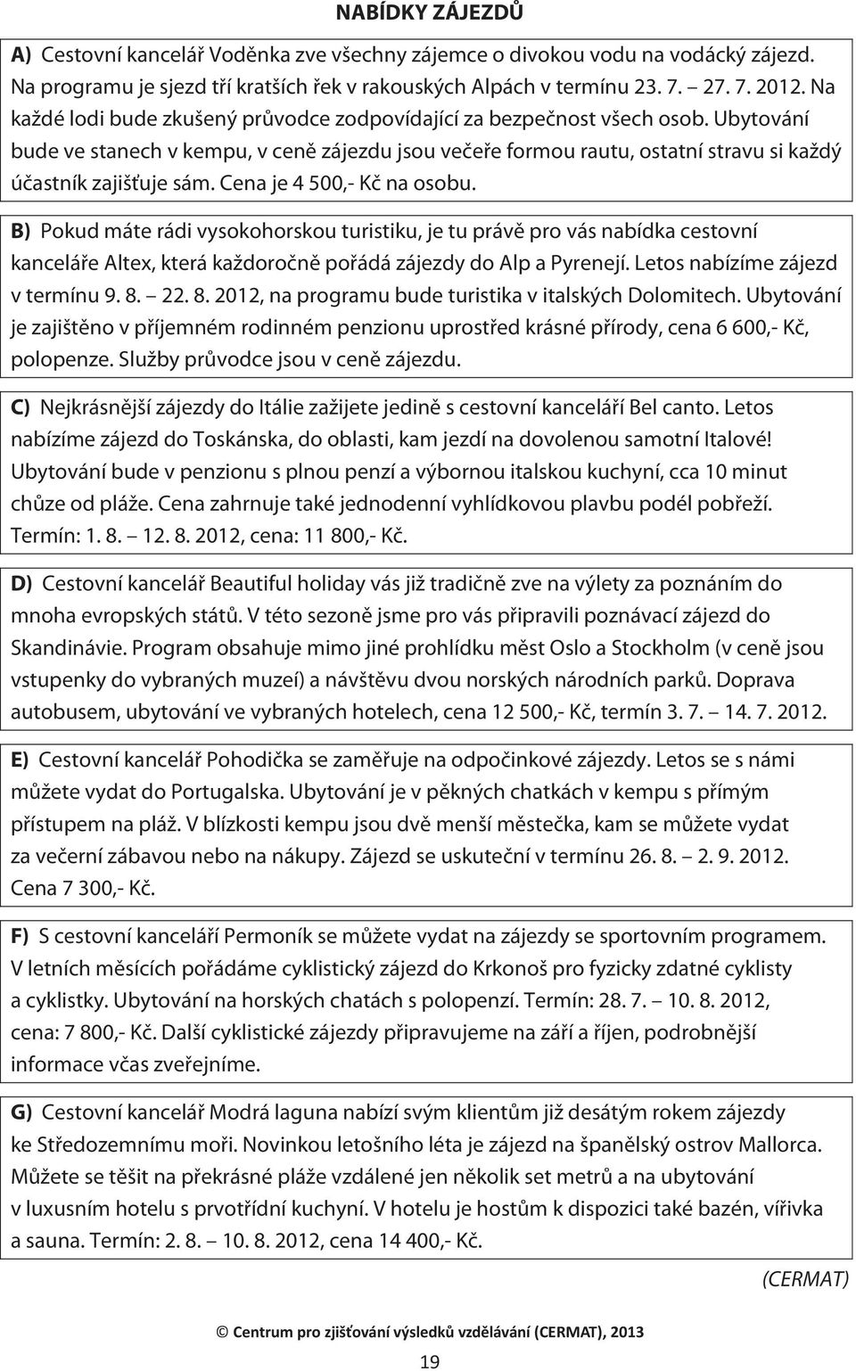 Cena je 4 500,- Kč na osobu. B) Pokud máte rádi vysokohorskou turistiku, je tu právě pro vás nabídka cestovní kanceláře Altex, která každoročně pořádá zájezdy do Alp a Pyrenejí.