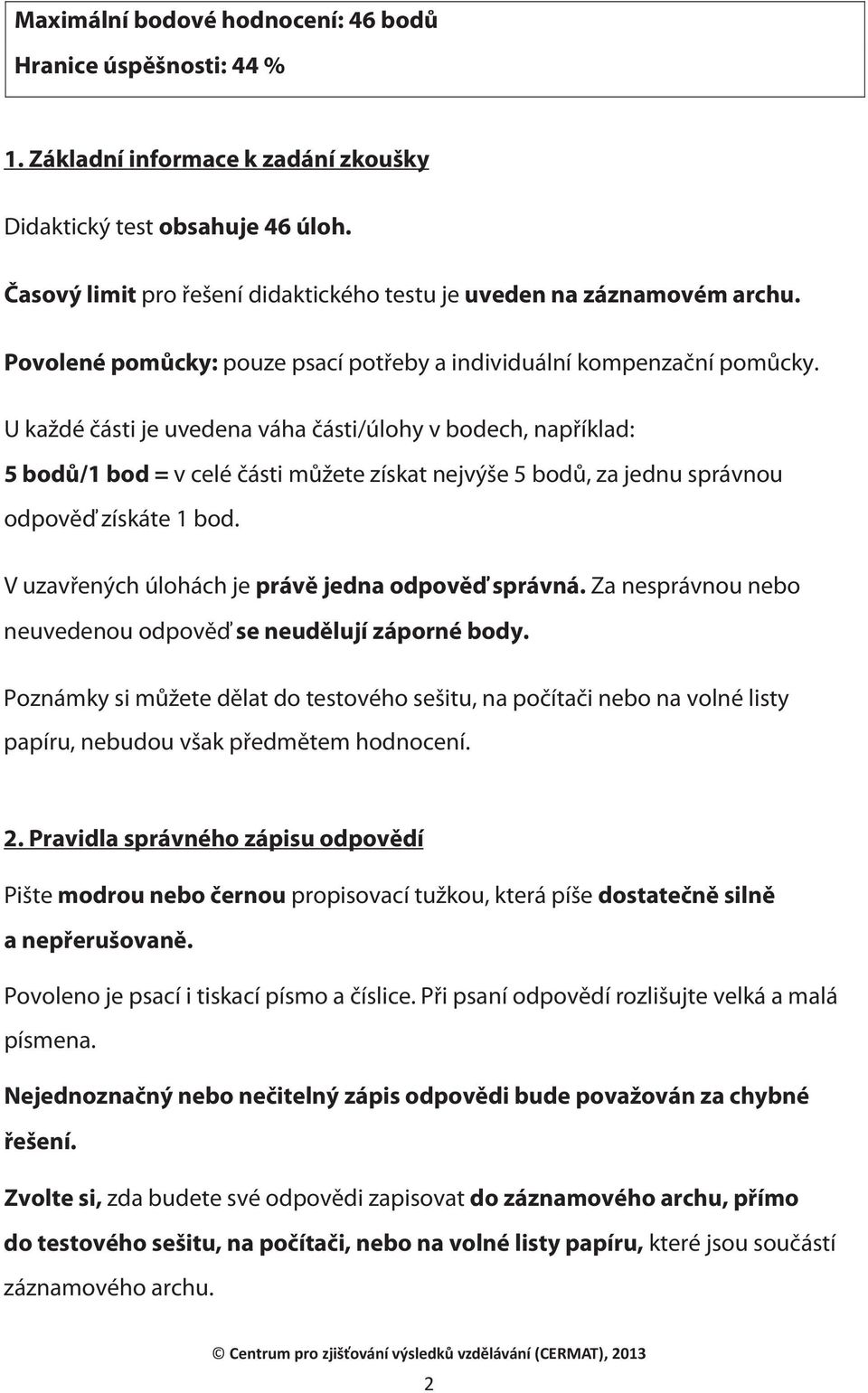 U každé části je uvedena váha části/úlohy v bodech, například: 5 bodů/1 bod = v celé části můžete získat nejvýše 5 bodů, za jednu správnou odpověď získáte 1 bod.