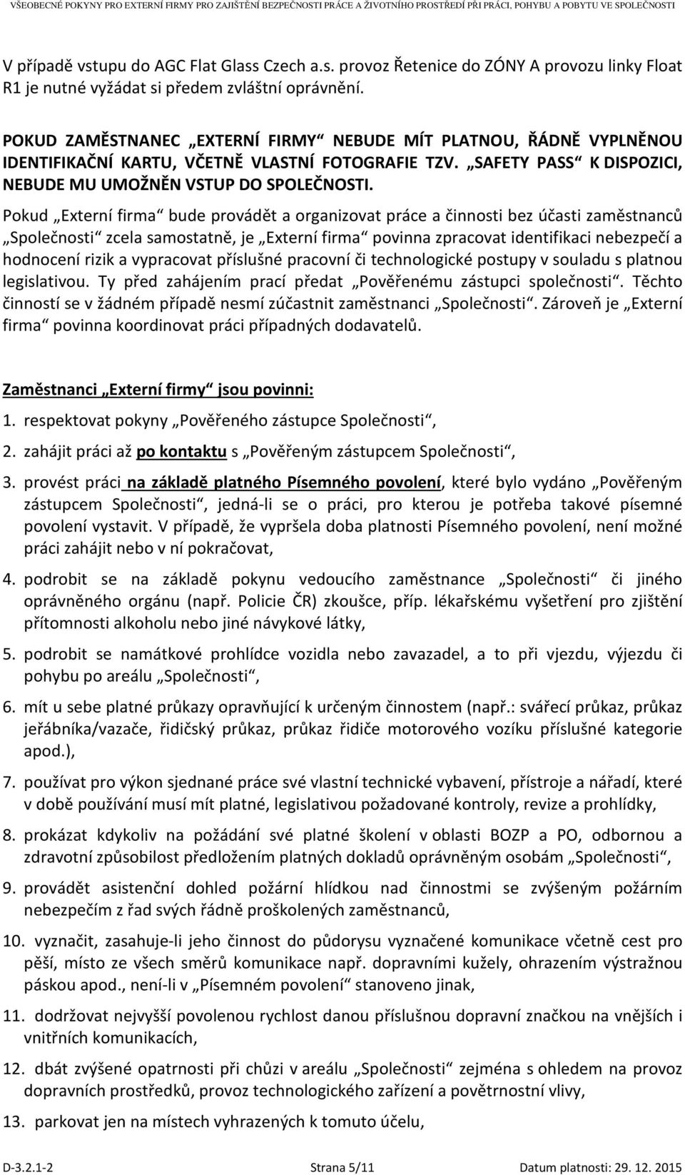 Pokud Externí firma bude provádět a organizovat práce a činnosti bez účasti zaměstnanců Společnosti zcela samostatně, je Externí firma povinna zpracovat identifikaci nebezpečí a hodnocení rizik a