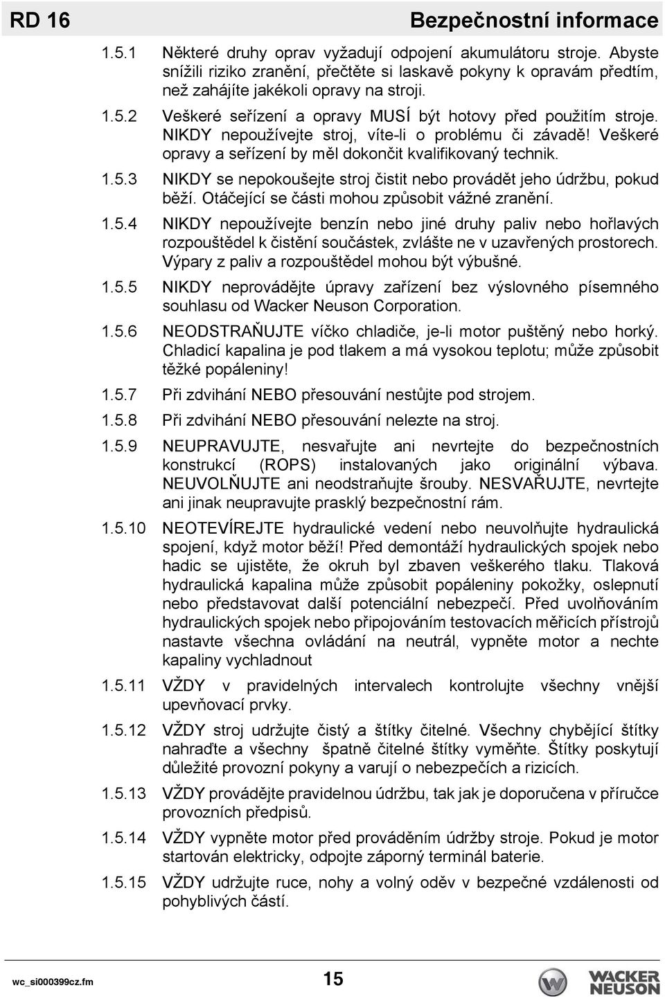 NIKDY nepoužívejte stroj, víte-li o problému či závadě! Veškeré opravy a seřízení by měl dokončit kvalifikovaný technik. 1.5.3 NIKDY se nepokoušejte stroj čistit nebo provádět jeho údržbu, pokud běží.