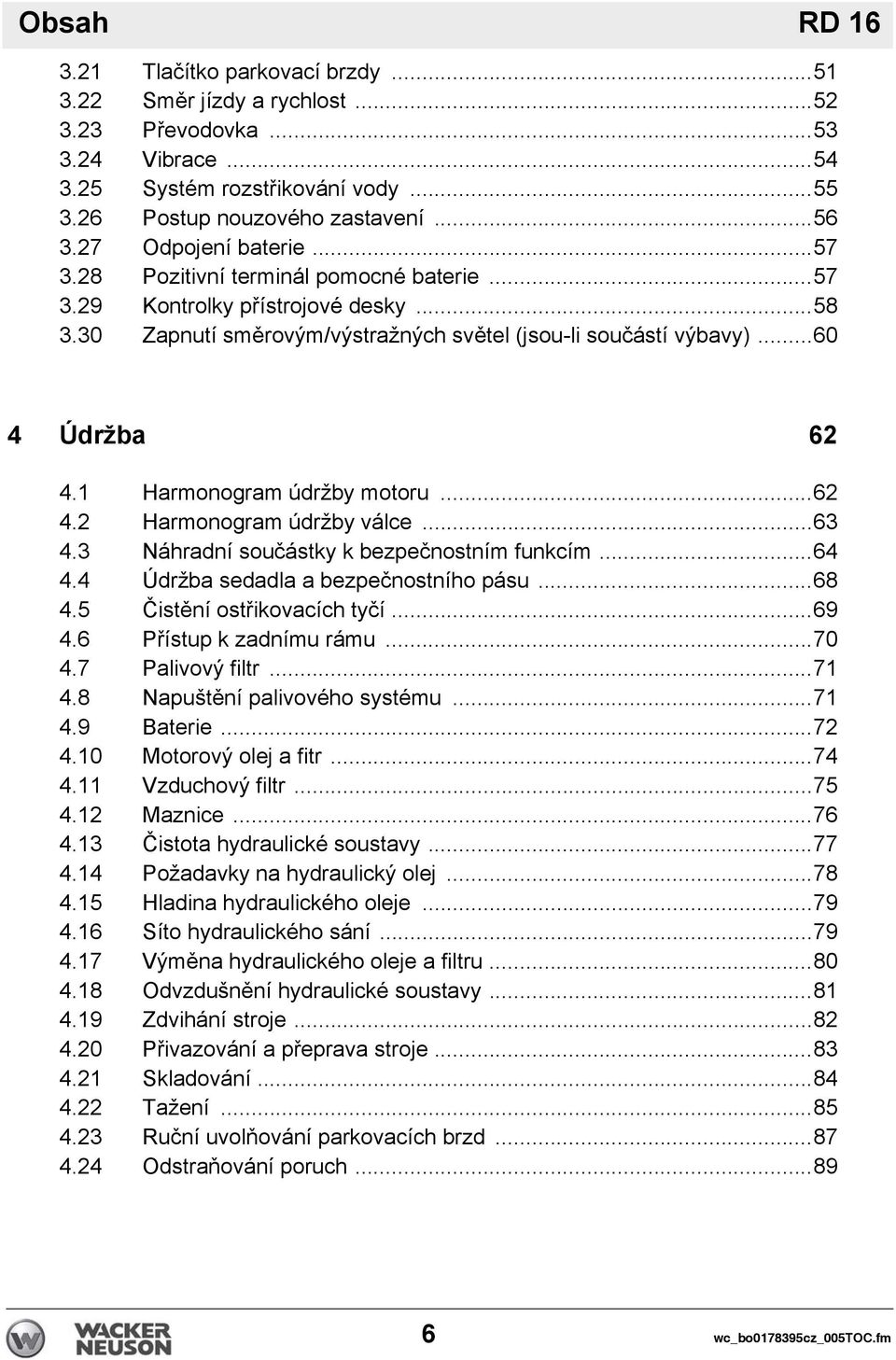 1 Harmonogram údržby motoru...62 4.2 Harmonogram údržby válce...63 4.3 Náhradní součástky k bezpečnostním funkcím...64 4.4 Údržba sedadla a bezpečnostního pásu...68 4.5 Čistění ostřikovacích tyčí.