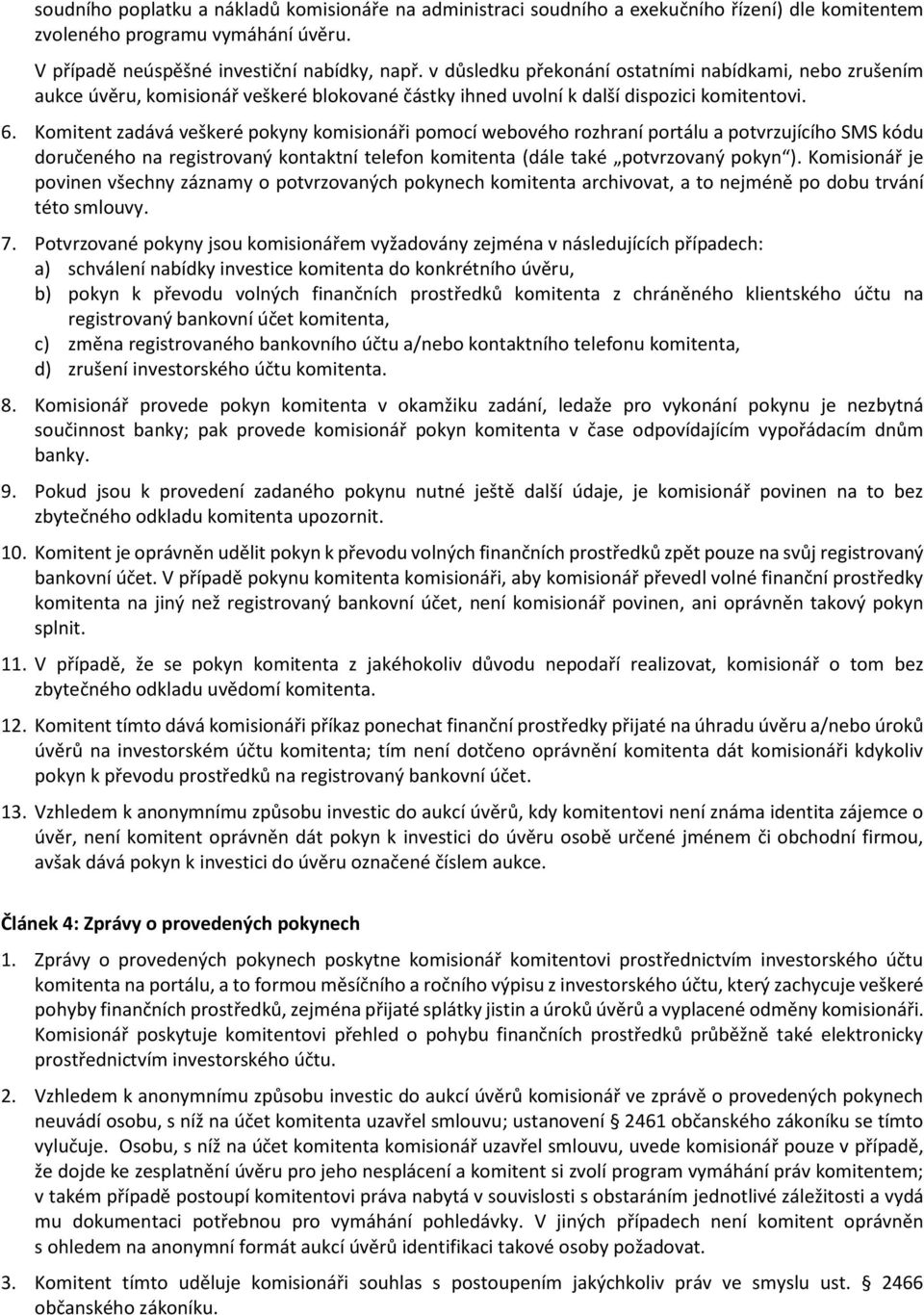 Komitent zadává veškeré pokyny komisionáři pomocí webového rozhraní portálu a potvrzujícího SMS kódu doručeného na registrovaný kontaktní telefon komitenta (dále také potvrzovaný pokyn ).