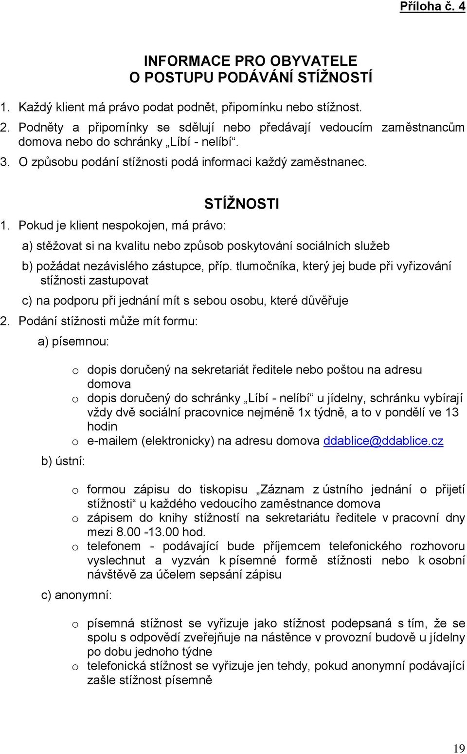 Pokud je klient nespokojen, má právo: STÍŽNOSTI a) stěžovat si na kvalitu nebo způsob poskytování sociálních služeb b) požádat nezávislého zástupce, příp.