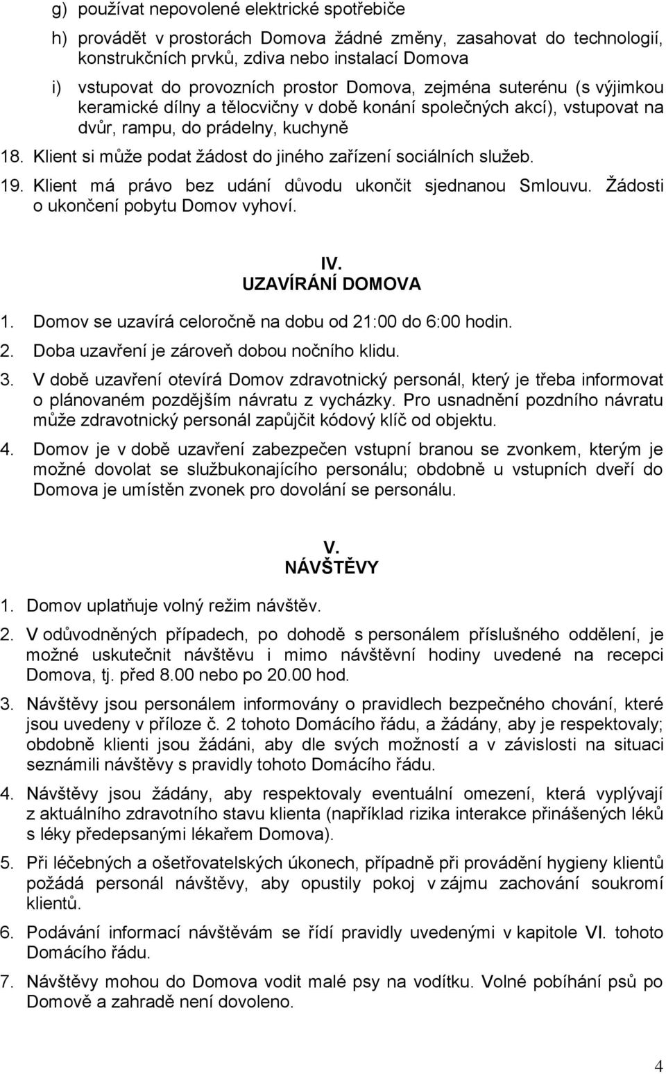 Klient si může podat žádost do jiného zařízení sociálních služeb. 19. Klient má právo bez udání důvodu ukončit sjednanou Smlouvu. Žádosti o ukončení pobytu Domov vyhoví. IV. UZAVÍRÁNÍ DOMOVA 1.