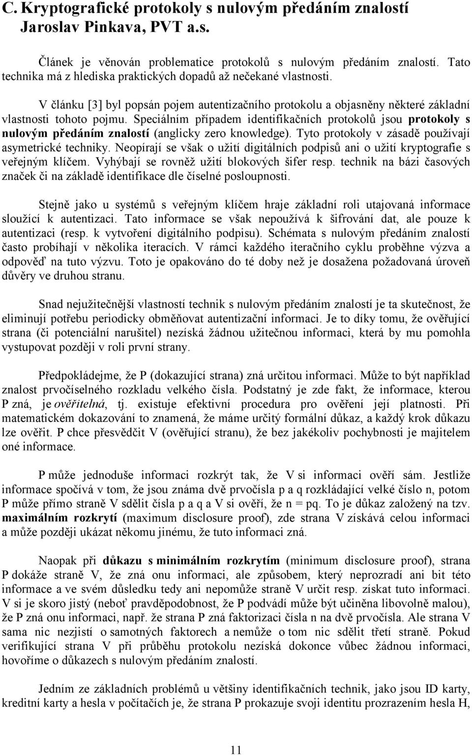 Speciálním případem identifikačních protokolů jsou protokoly s nulovým předáním znalostí (anglicky zero knowledge). Tyto protokoly v zásadě používají asymetrické techniky.