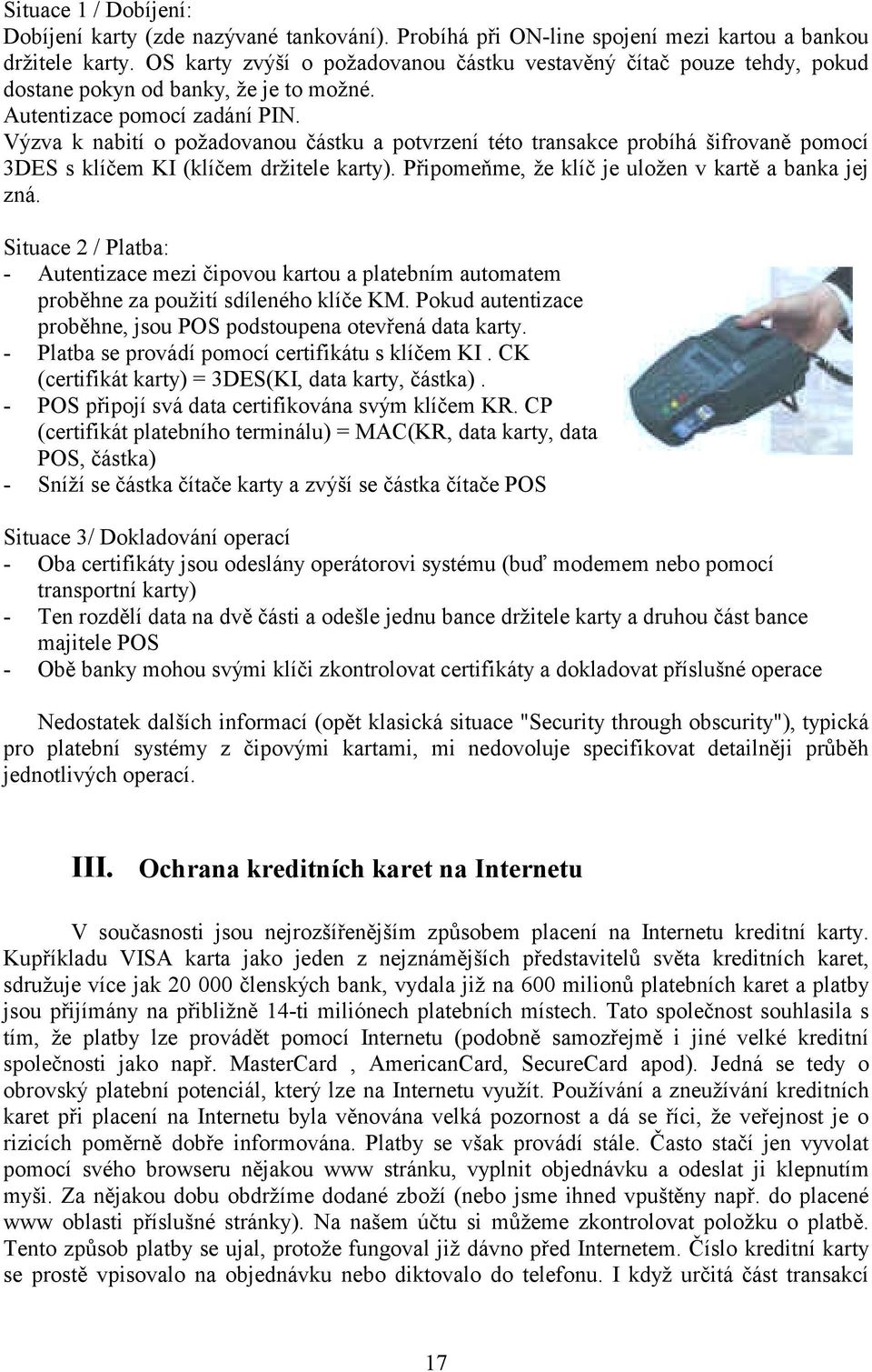 Výzva k nabití o požadovanou částku a potvrzení této transakce probíhá šifrovaně pomocí 3DES s klíčem KI (klíčem držitele karty). Připomeňme, že klíč je uložen v kartě a banka jej zná.