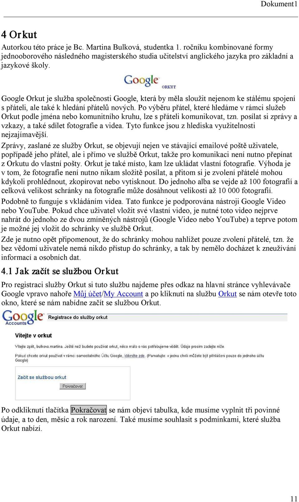 Po výběru přátel, které hledáme v rámci služeb Orkut podle jména nebo komunitního kruhu, lze s přáteli komunikovat, tzn. posílat si zprávy a vzkazy, a také sdílet fotografie a videa.