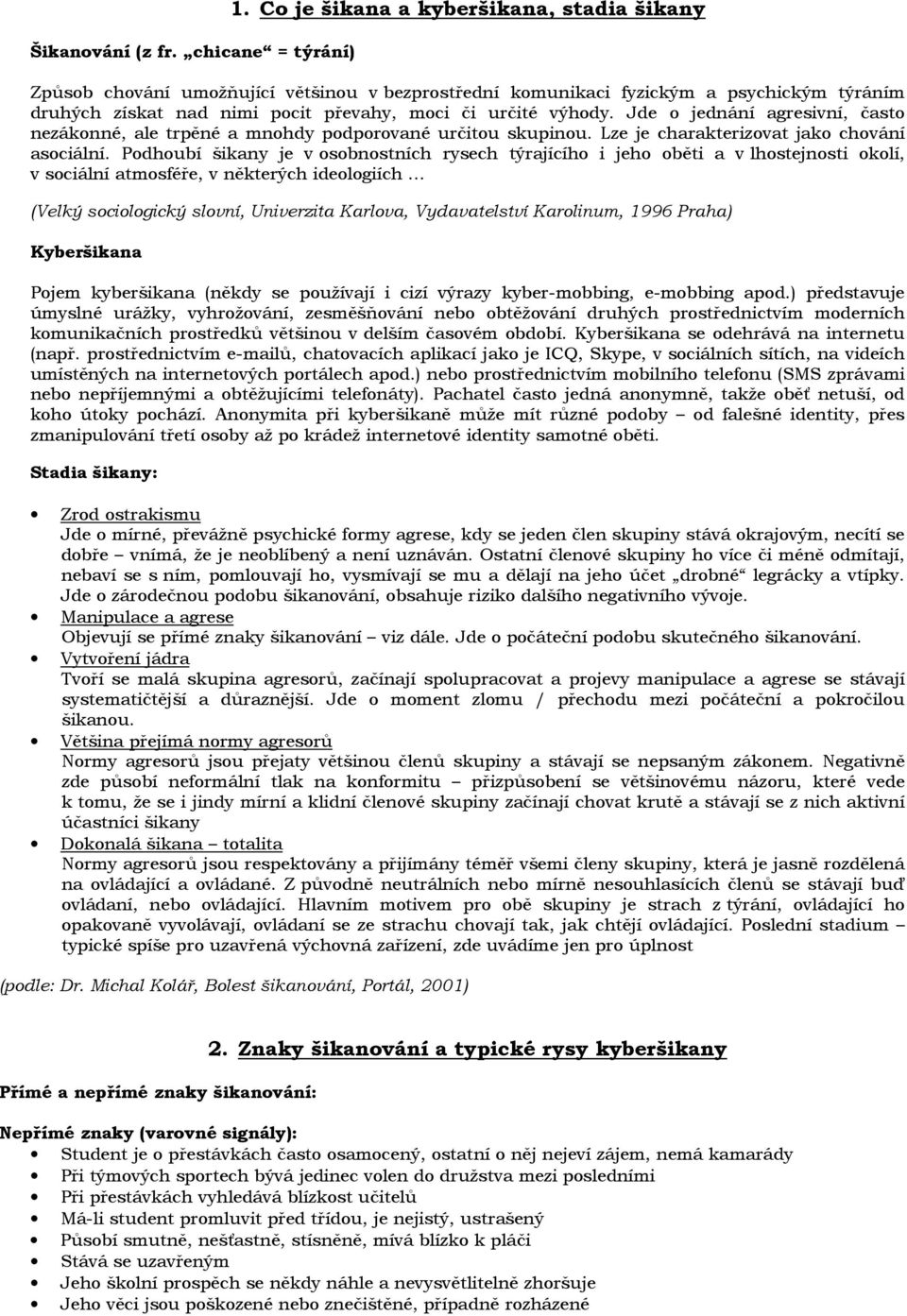 Jde o jednání agresivní, často nezákonné, ale trpěné a mnohdy podporované určitou skupinou. Lze je charakterizovat jako chování asociální.