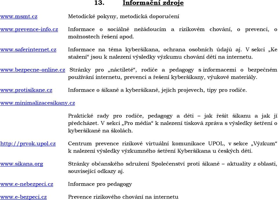 V sekci Ke stažení jsou k nalezení výsledky výzkumu chování dětí na internetu. www.bezpecne-online.