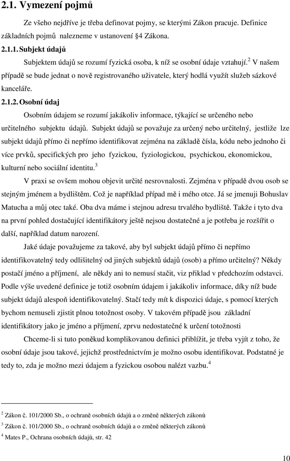 Subjekt údajů se považuje za určený nebo určitelný, jestliže lze subjekt údajů přímo či nepřímo identifikovat zejména na základě čísla, kódu nebo jednoho či více prvků, specifických pro jeho