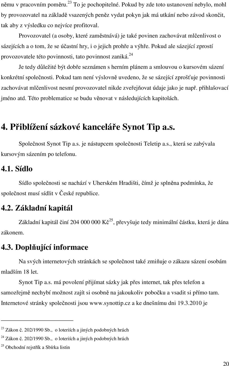 Provozovatel (a osoby, které zaměstnává) je také povinen zachovávat mlčenlivost o sázejících a o tom, že se účastní hry, i o jejich prohře a výhře.