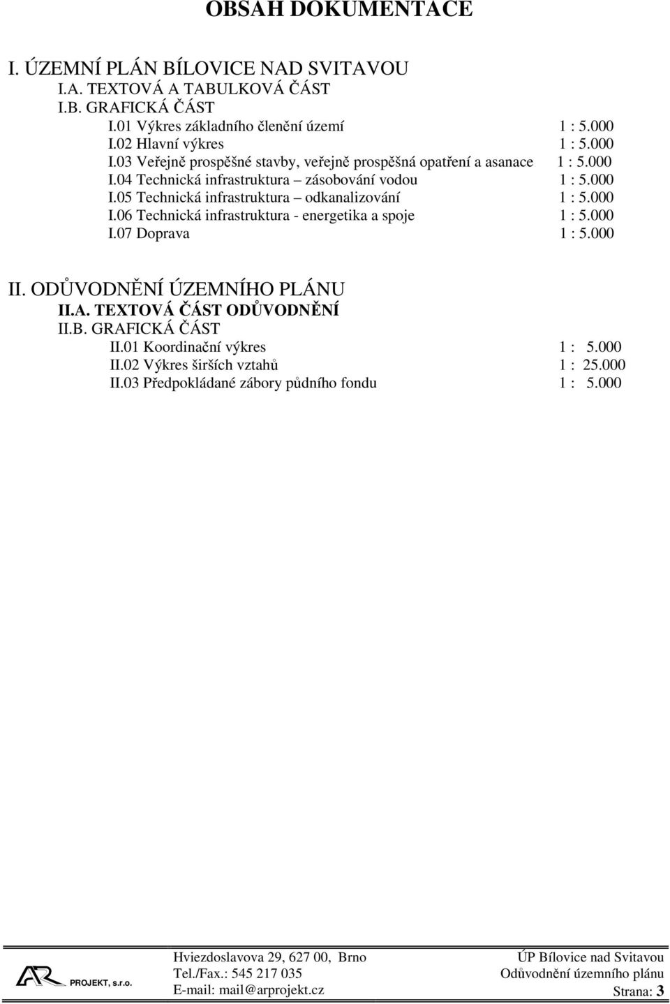 000 I.06 Technická infrastruktura - energetika a spoje 1 : 5.000 I.07 Doprava 1 : 5.000 II. ODŮVODNĚNÍ ÚZEMNÍHO PLÁNU II.A. TEXTOVÁ ČÁST ODŮVODNĚNÍ II.B.