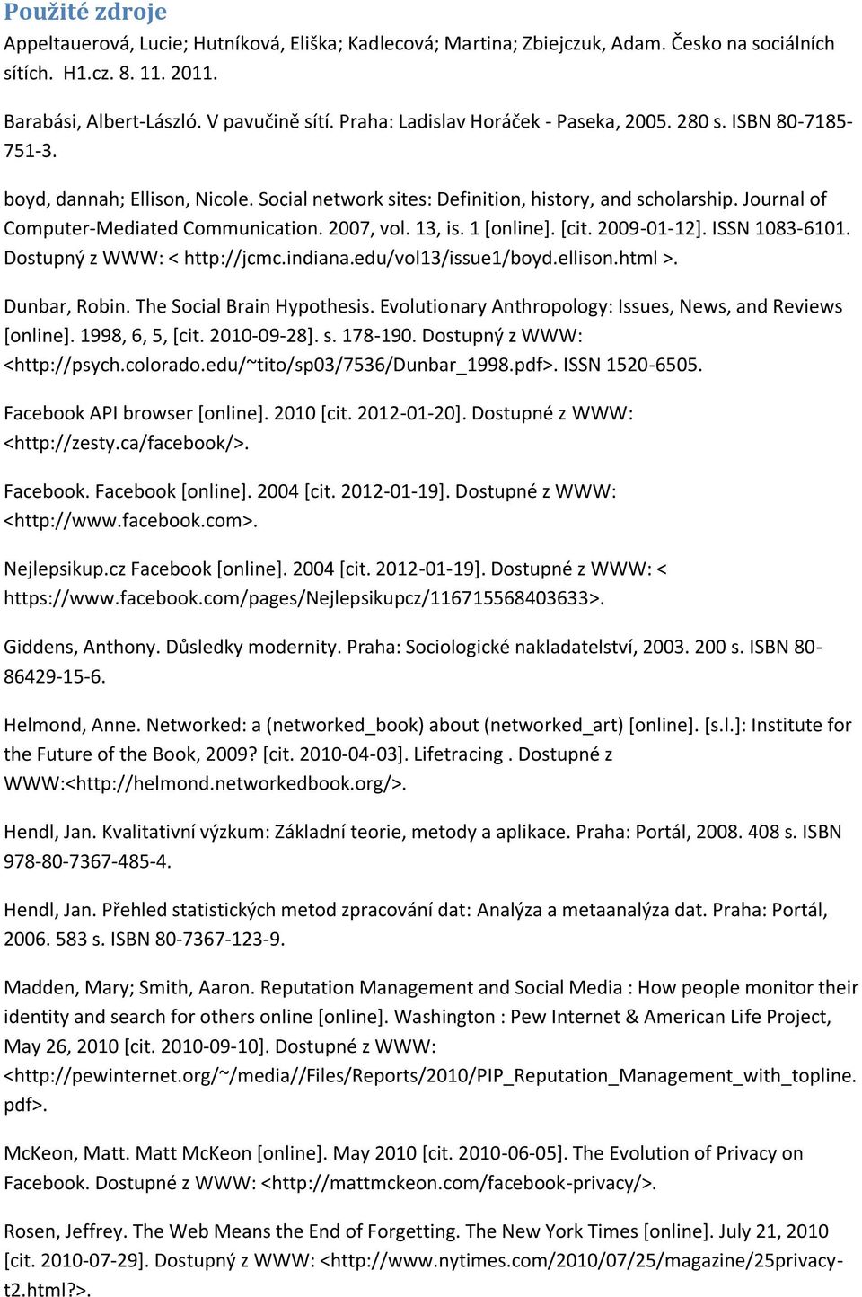 Journal of Computer-Mediated Communication. 2007, vol. 13, is. 1 [online]. [cit. 2009-01-12]. ISSN 1083-6101. Dostupný z WWW: < http://jcmc.indiana.edu/vol13/issue1/boyd.ellison.html >. Dunbar, Robin.