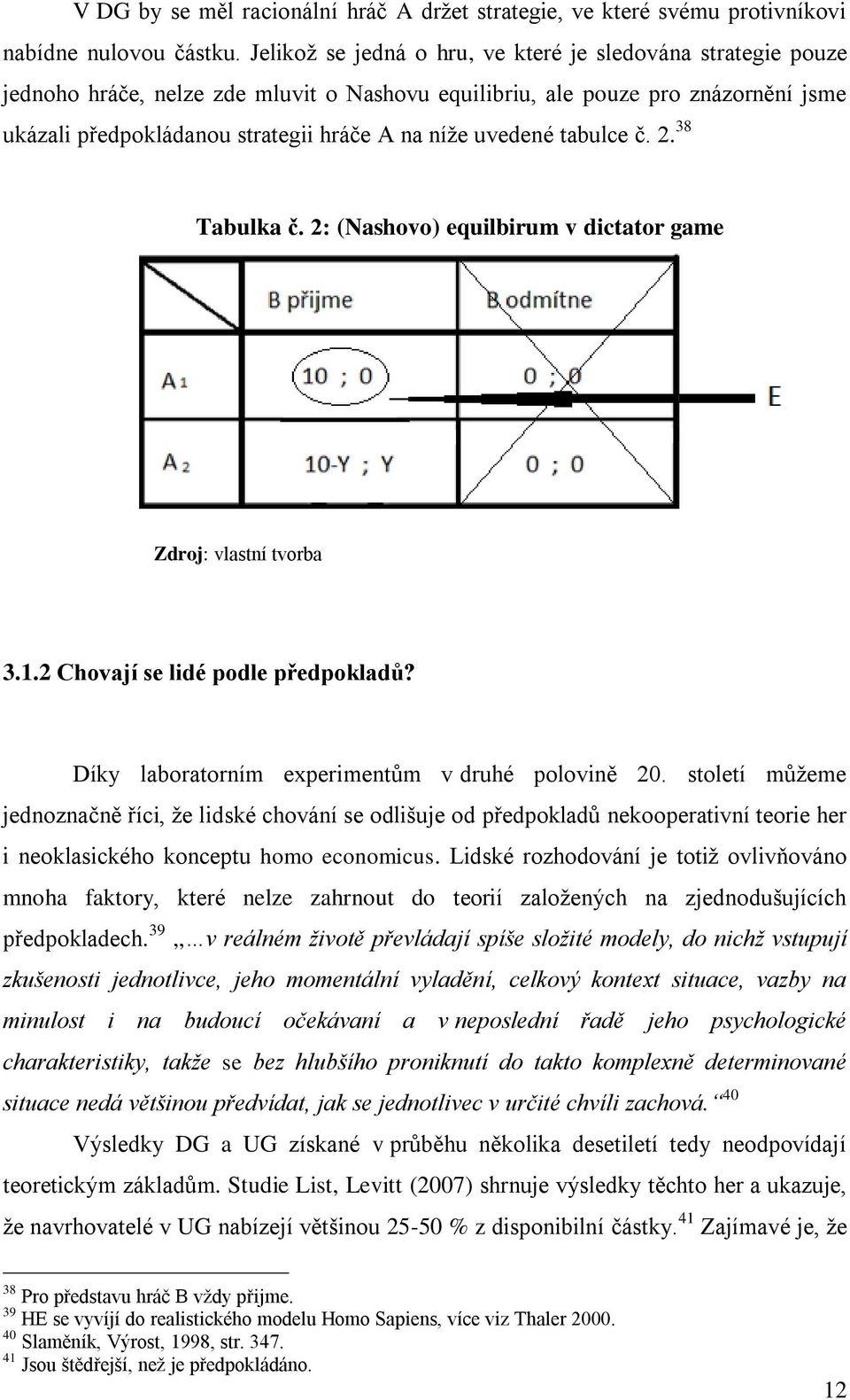 uvedené tabulce č. 2. 38 Tabulka č. 2: (Nashovo) equilbirum v dictator game Zdroj: vlastní tvorba 3.1.2 Chovají se lidé podle předpokladů? Díky laboratorním experimentům v druhé polovině 20.