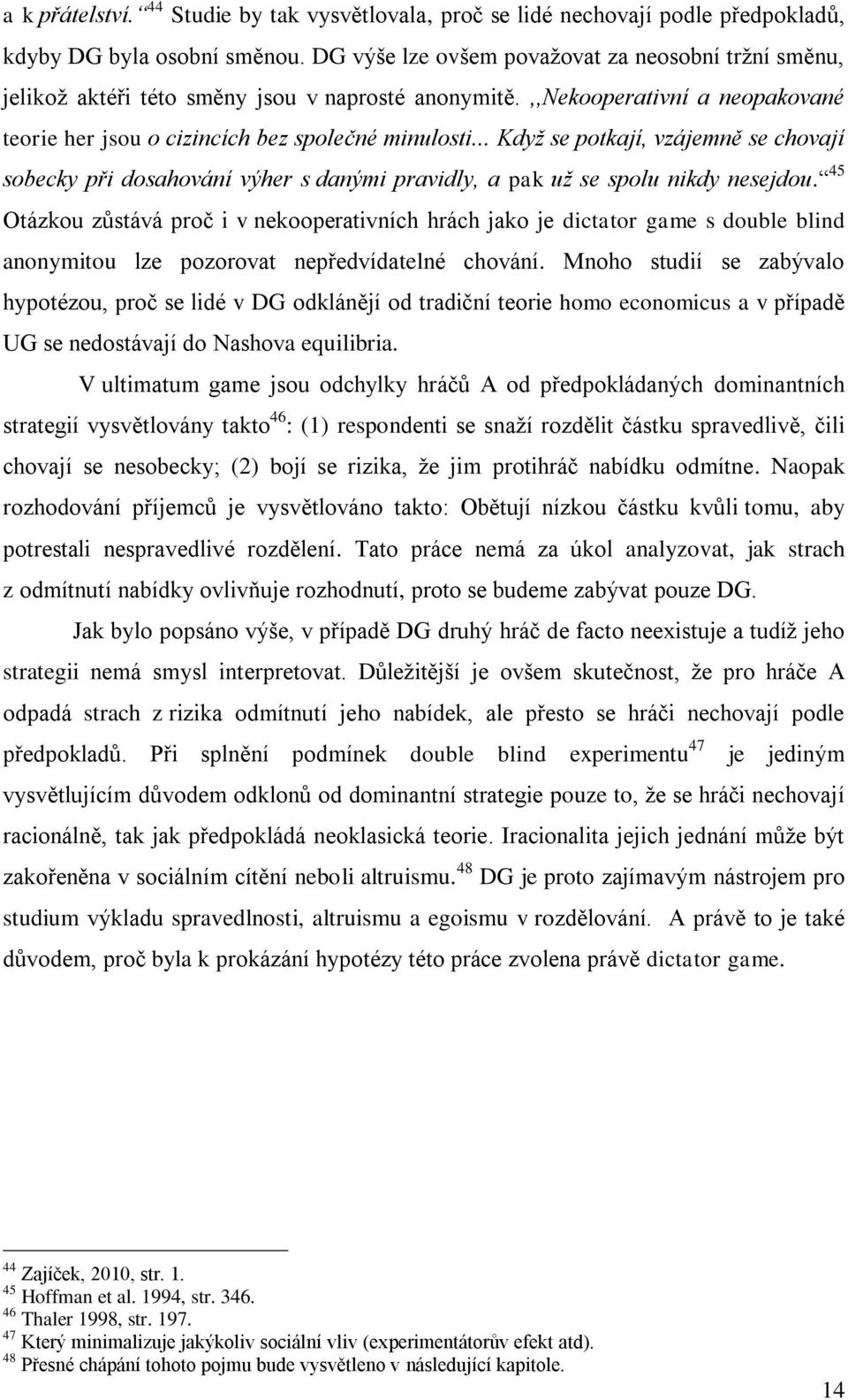 .. Když se potkají, vzájemně se chovají sobecky při dosahování výher s danými pravidly, a pak už se spolu nikdy nesejdou.