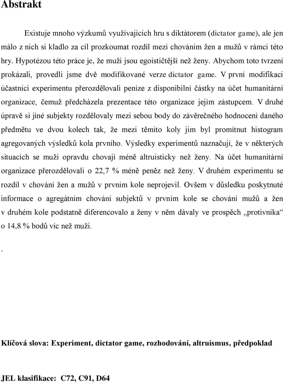 V první modifikaci účastníci experimentu přerozdělovali peníze z disponibilní částky na účet humanitární organizace, čemuţ předcházela prezentace této organizace jejím zástupcem.