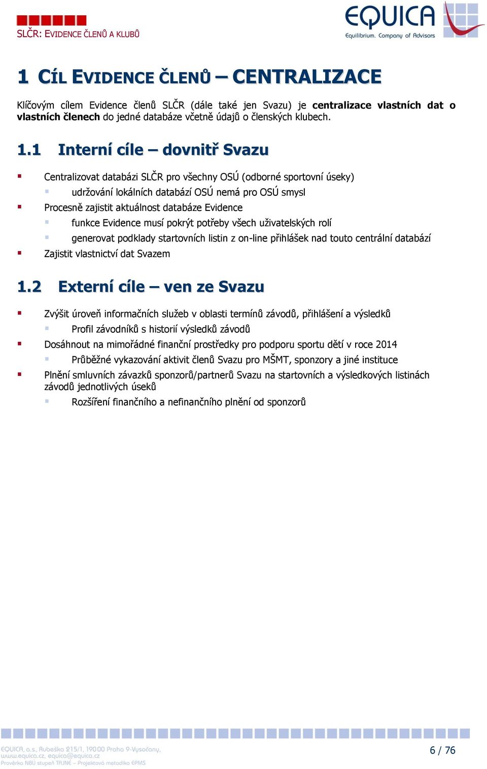 funkce Evidence musí pokrýt potřeby všech uživatelských rolí generovat podklady startovních listin z on-line přihlášek nad touto centrální databází Zajistit vlastnictví dat Svazem 1.