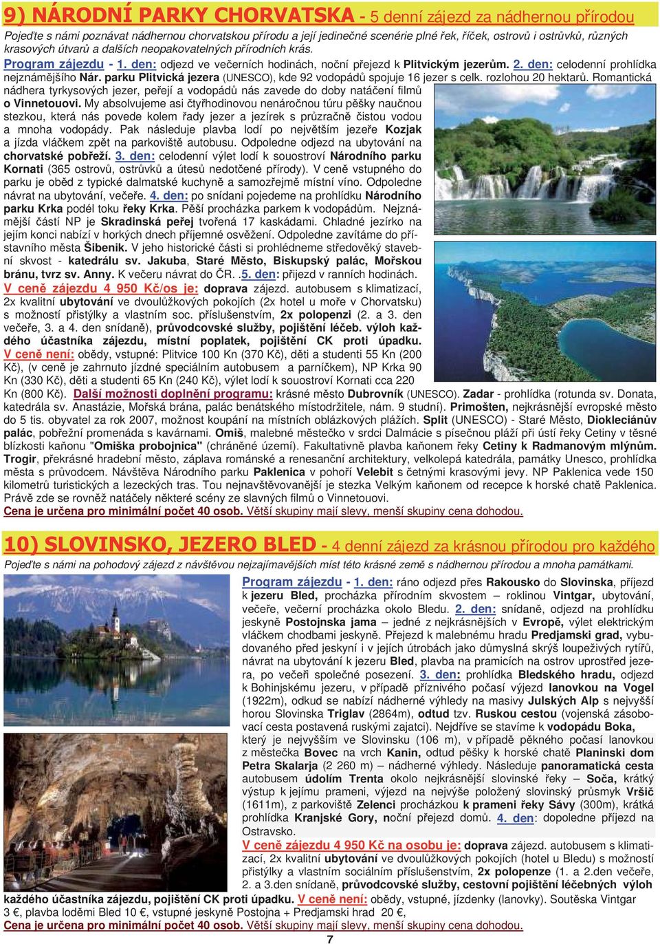 parku Plitvická jezera (UNESCO), kde 92 vodopád spojuje 16 jezer s celk. rozlohou 20 hektar. Romantická nádhera tyrkysových jezer, pe ejí a vodopád nás zavede do doby natá ení film o Vinnetouovi.