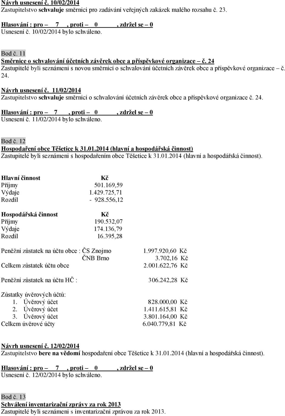 11/02/2014 Zastupitelstvo schvaluje směrnici o schvalování účetních závěrek obce a příspěvkové organizace č. 24. Usnesení č. 11/02/2014 bylo schváleno. Bod č. 12 Hospodaření obce Těšetice k 31.01.2014 (hlavní a hospodářská činnost) Zastupitelé byli seznámeni s hospodařením obce Těšetice k 31.