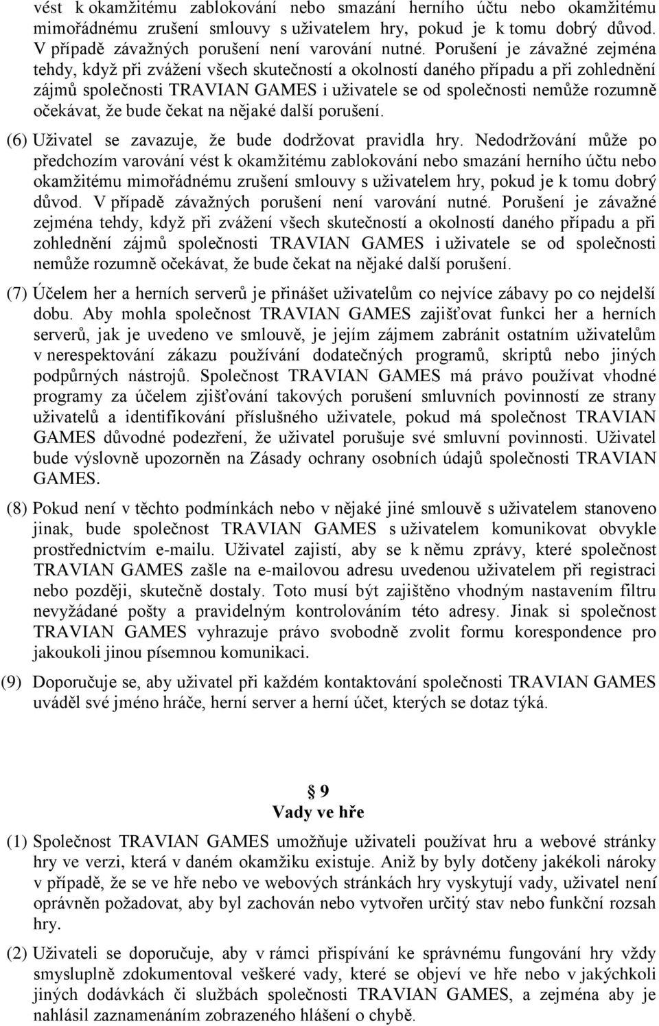očekávat, že bude čekat na nějaké další porušení. (6) Uživatel se zavazuje, že bude dodržovat pravidla hry. Nedodržování může po předchozím varování   očekávat, že bude čekat na nějaké další porušení.