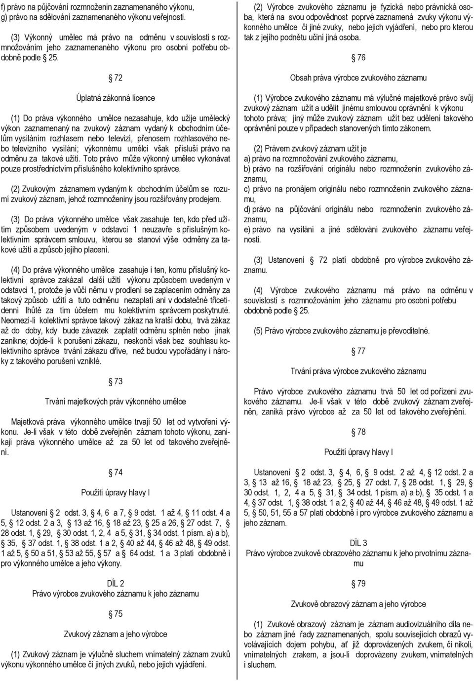 72 Úplatná zákonná licence (1) Do práva výkonného umělce nezasahuje, kdo užije umělecký výkon zaznamenaný na zvukový záznam vydaný k obchodním účelům vysíláním rozhlasem nebo televizí, přenosem