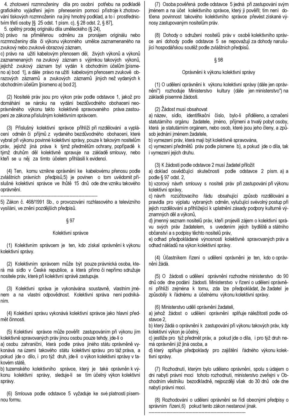 opětný prodej originálu díla uměleckého ( 24), b) právo na přiměřenou odměnu za pronájem originálu nebo rozmnoženiny díla či výkonu výkonného umělce zaznamenaného na zvukový nebo zvukově obrazový