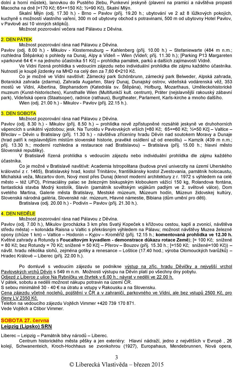 ; ubytování ve 2 až 8 lůžkových pokojích, kuchyně s možností vlastního vaření, 300 m od ubytovny obchod s potravinami, 500 m od ubytovny Hotel Pavlov, v Pavlově asi 10 vinných sklípků).