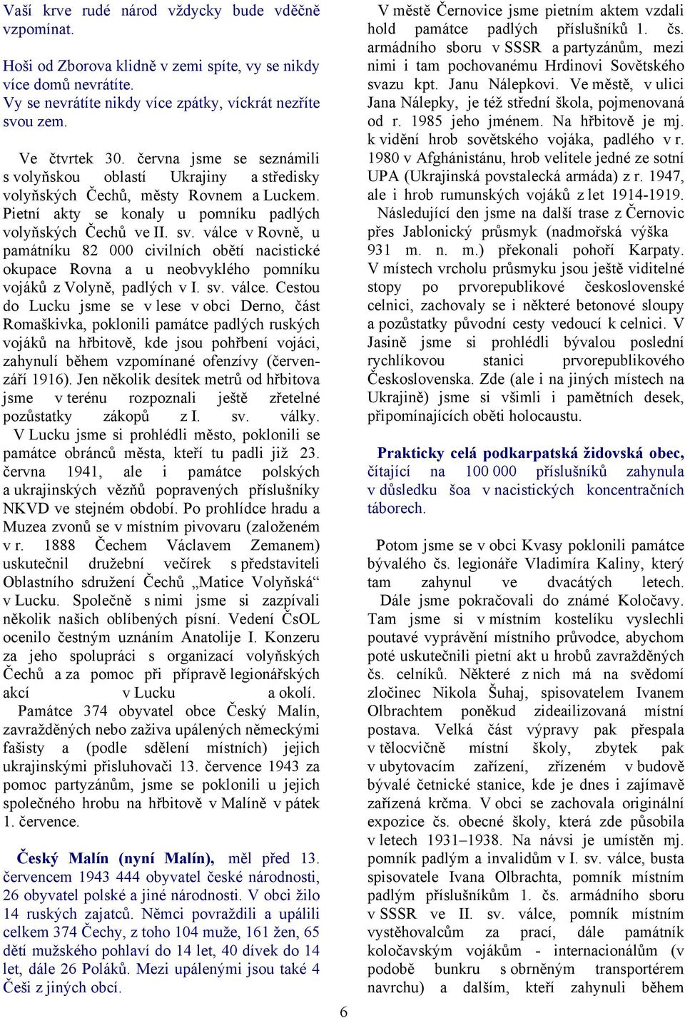 válce v Rovně, u památníku 82 000 civilních obětí nacistické okupace Rovna a u neobvyklého pomníku vojáků z Volyně, padlých v I. sv. válce.