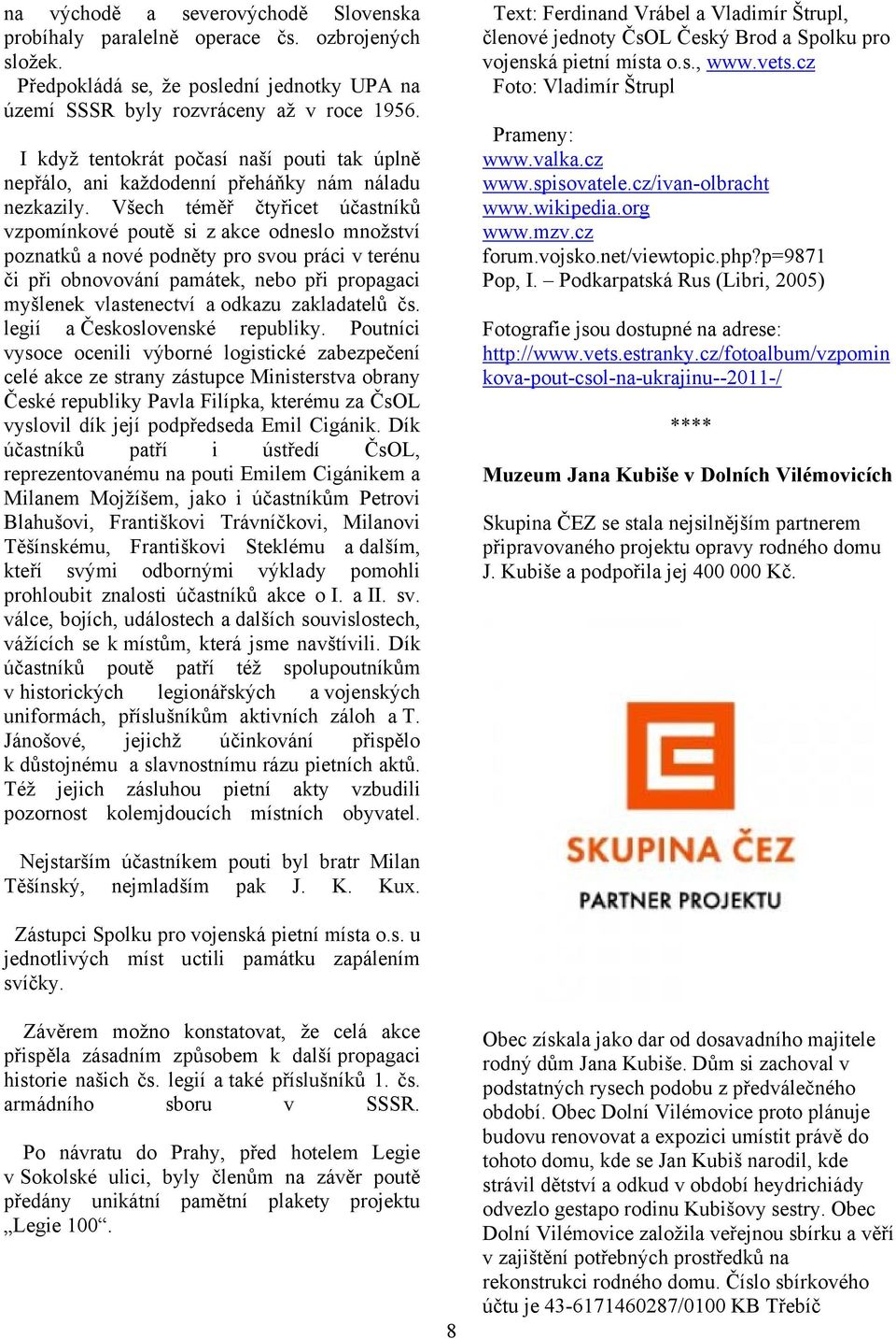 Všech téměř čtyřicet účastníků vzpomínkové poutě si z akce odneslo množství poznatků a nové podněty pro svou práci v terénu či při obnovování památek, nebo při propagaci myšlenek vlastenectví a