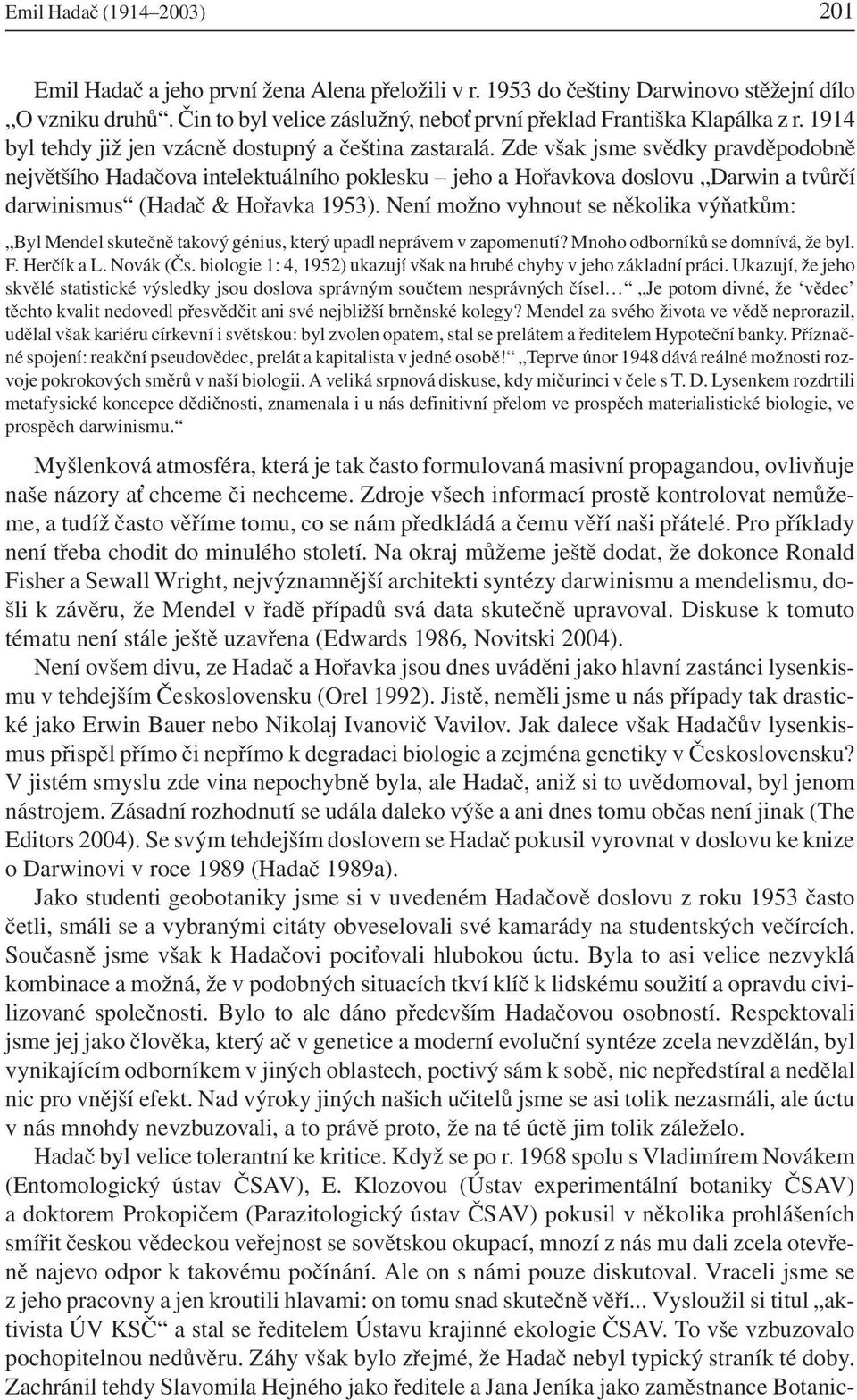 Zde však jsme svědky pravděpodobně největšího Hadačova intelektuálního poklesku jeho a Hořavkova doslovu Darwin a tvůrčí darwinismus (Hadač & Hořavka 1953).