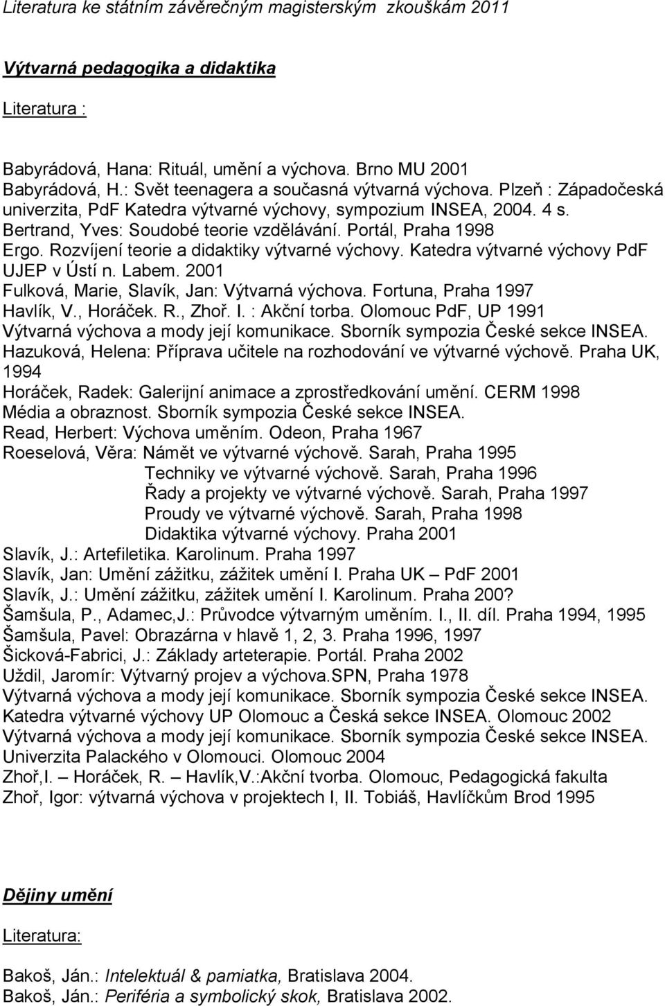 Portál, Praha 1998 Ergo. Rozvíjení teorie a didaktiky výtvarné výchovy. Katedra výtvarné výchovy PdF UJEP v Ústí n. Labem. 2001 Fulková, Marie, Slavík, Jan: Výtvarná výchova.