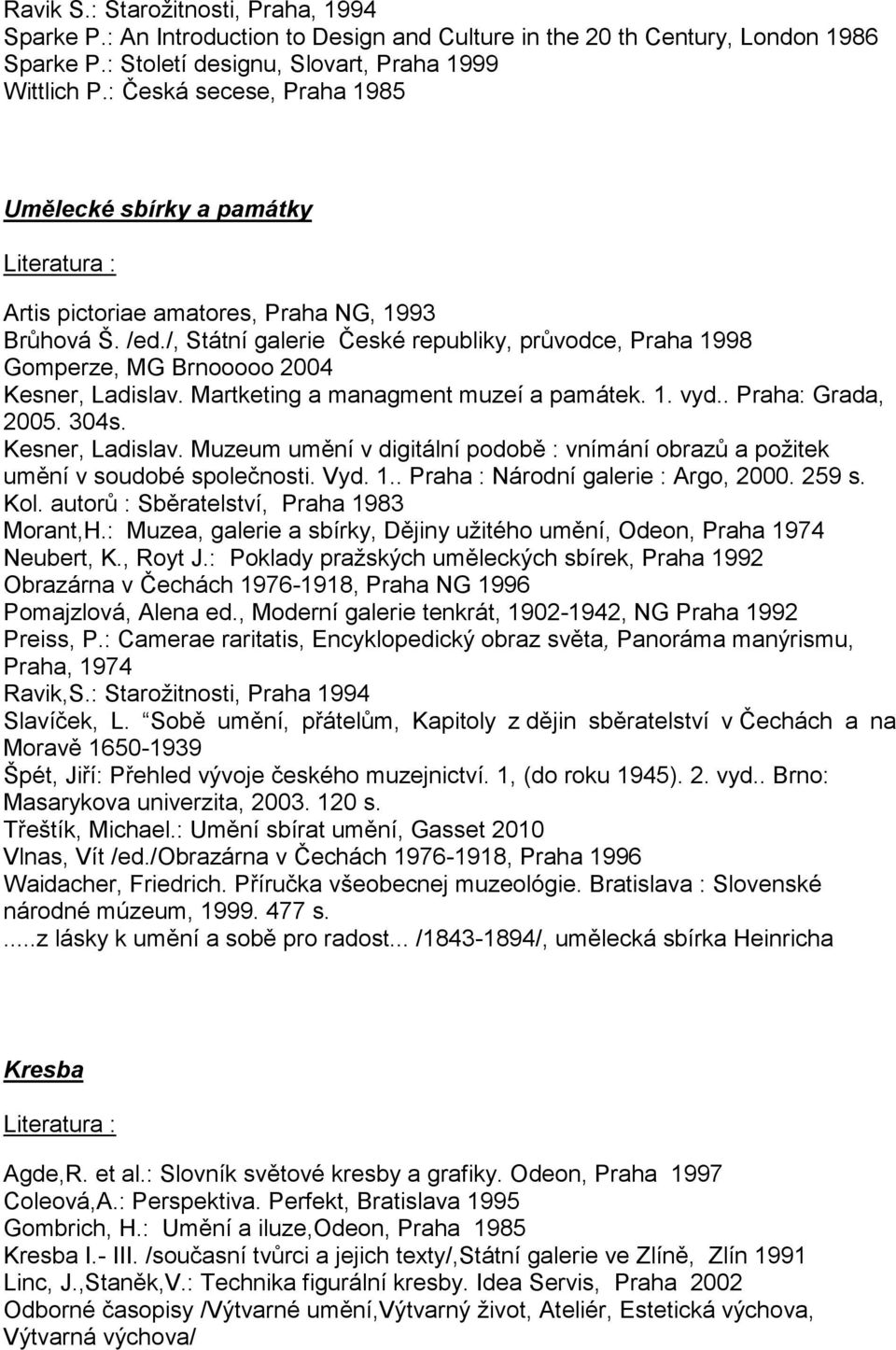 /, Státní galerie České republiky, průvodce, Praha 1998 Gomperze, MG Brnooooo 2004 Kesner, Ladislav. Martketing a managment muzeí a památek. 1. vyd.. Praha: Grada, 2005. 304s. Kesner, Ladislav. Muzeum umění v digitální podobě : vnímání obrazů a požitek umění v soudobé společnosti.