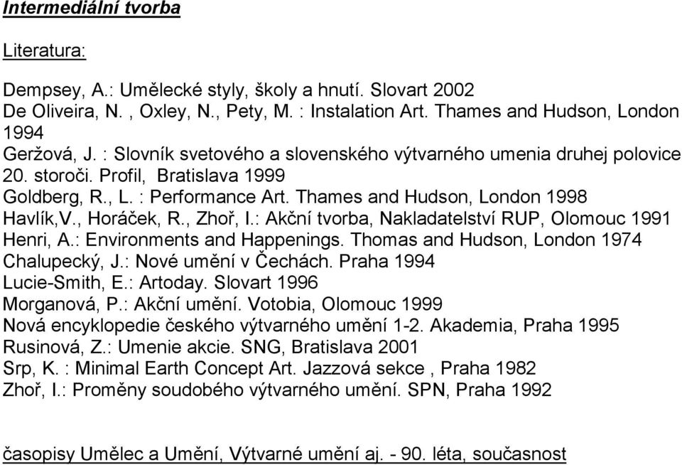 , Zhoř, I.: Akční tvorba, Nakladatelství RUP, Olomouc 1991 Henri, A.: Environments and Happenings. Thomas and Hudson, London 1974 Chalupecký, J.: Nové umění v Čechách. Praha 1994 Lucie-Smith, E.