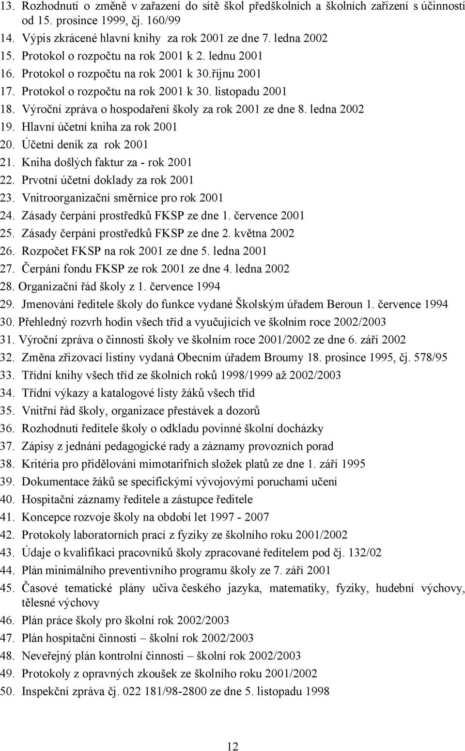 Výroční zpráva o hospodaření školy za rok 2001 ze dne 8. ledna 2002 19. Hlavní účetní kniha za rok 2001 20. Účetní deník za rok 2001 21. Kniha došlých faktur za - rok 2001 22.