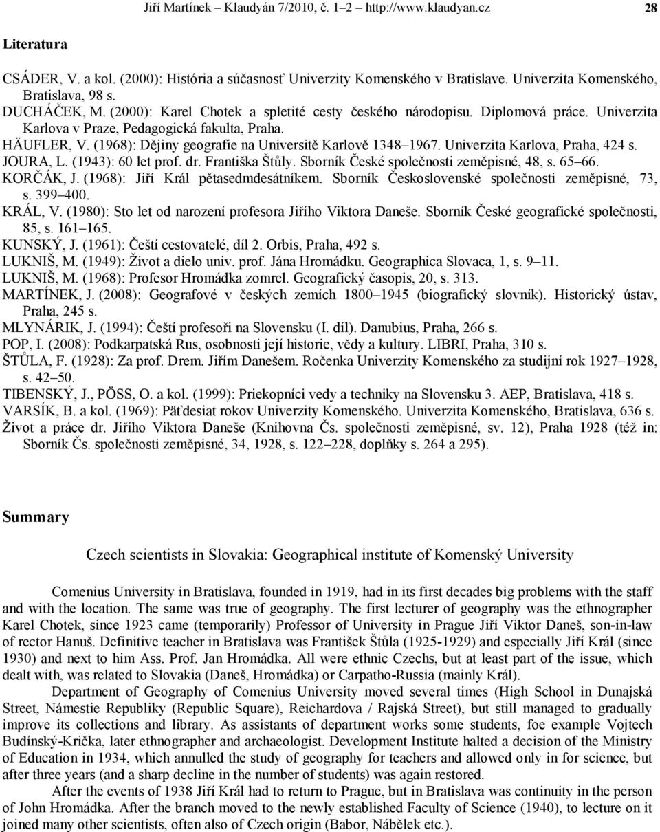 (1968): Dějiny geografie na Universitě Karlově 1348 1967. Univerzita Karlova, Praha, 424 s. JOURA, L. (1943): 60 let prof. dr. Františka Štůly. Sborník České společnosti zeměpisné, 48, s. 65 66.