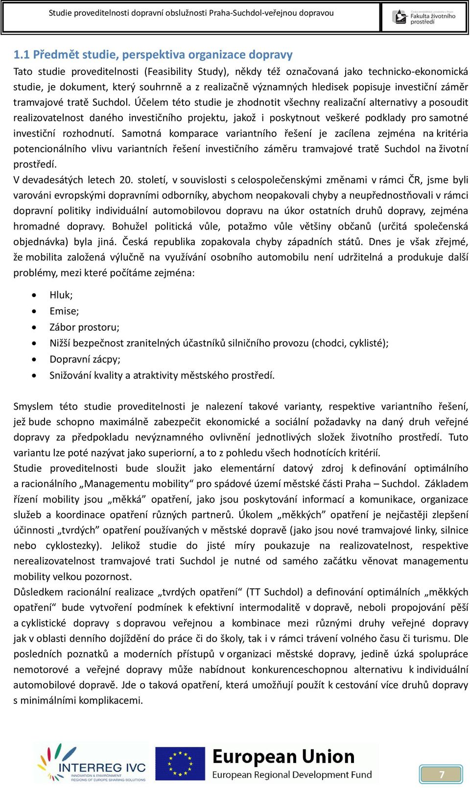 Účelem této studie je zhodnotit všechny realizační alternativy a posoudit realizovatelnost daného investičního projektu, jakož i poskytnout veškeré podklady pro samotné investiční rozhodnutí.