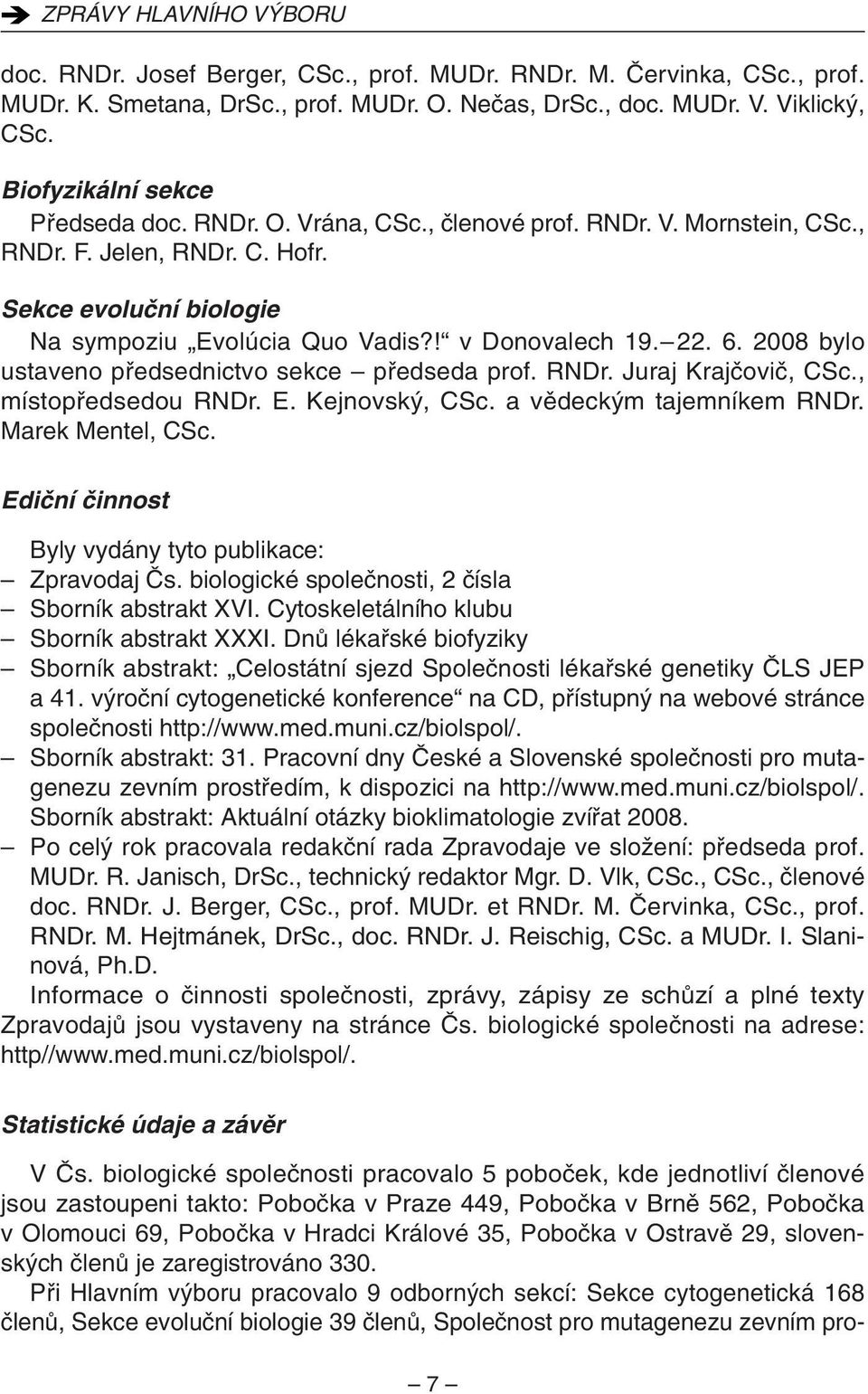 22. 6. 2008 bylo ustaveno pfiedsednictvo sekce pfiedseda prof. RNDr. Juraj Krajãoviã, CSc., místopfiedsedou RNDr. E. Kejnovsk, CSc. a vûdeck m tajemníkem RNDr. Marek Mentel, CSc.