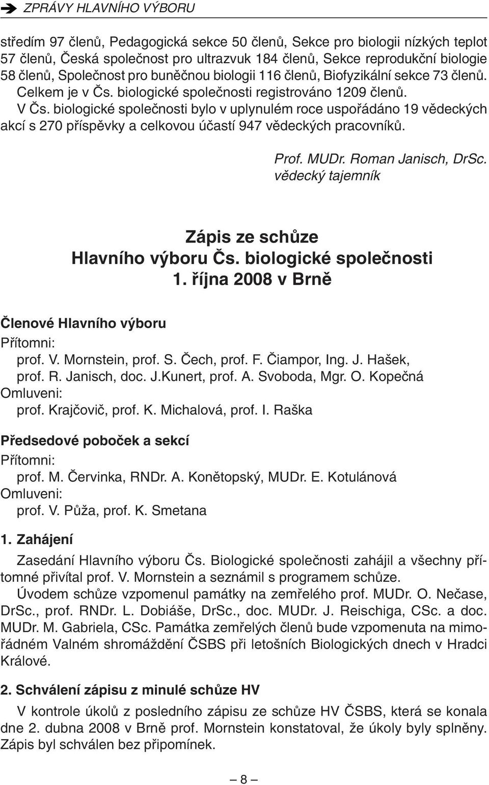 biologické spoleãnosti bylo v uplynulém roce uspofiádáno 19 vûdeck ch akcí s 270 pfiíspûvky a celkovou úãastí 947 vûdeck ch pracovníkû. Prof. MUDr. Roman Janisch, DrSc.